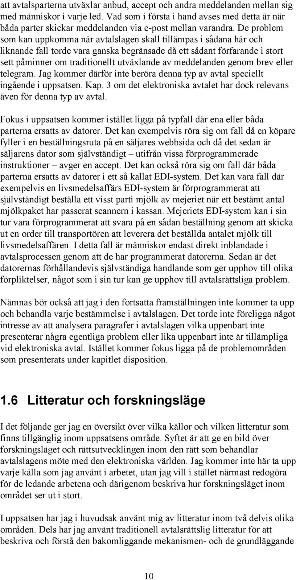 De problem som kan uppkomma när avtalslagen skall tillämpas i sådana här och liknande fall torde vara ganska begränsade då ett sådant förfarande i stort sett påminner om traditionellt utväxlande av