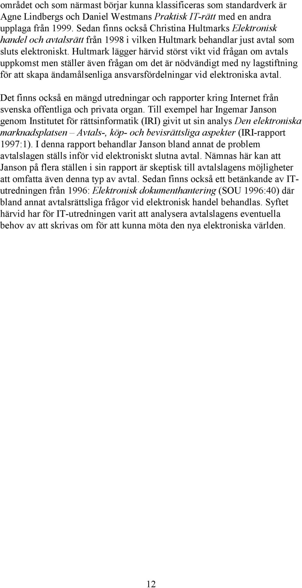 Hultmark lägger härvid störst vikt vid frågan om avtals uppkomst men ställer även frågan om det är nödvändigt med ny lagstiftning för att skapa ändamålsenliga ansvarsfördelningar vid elektroniska