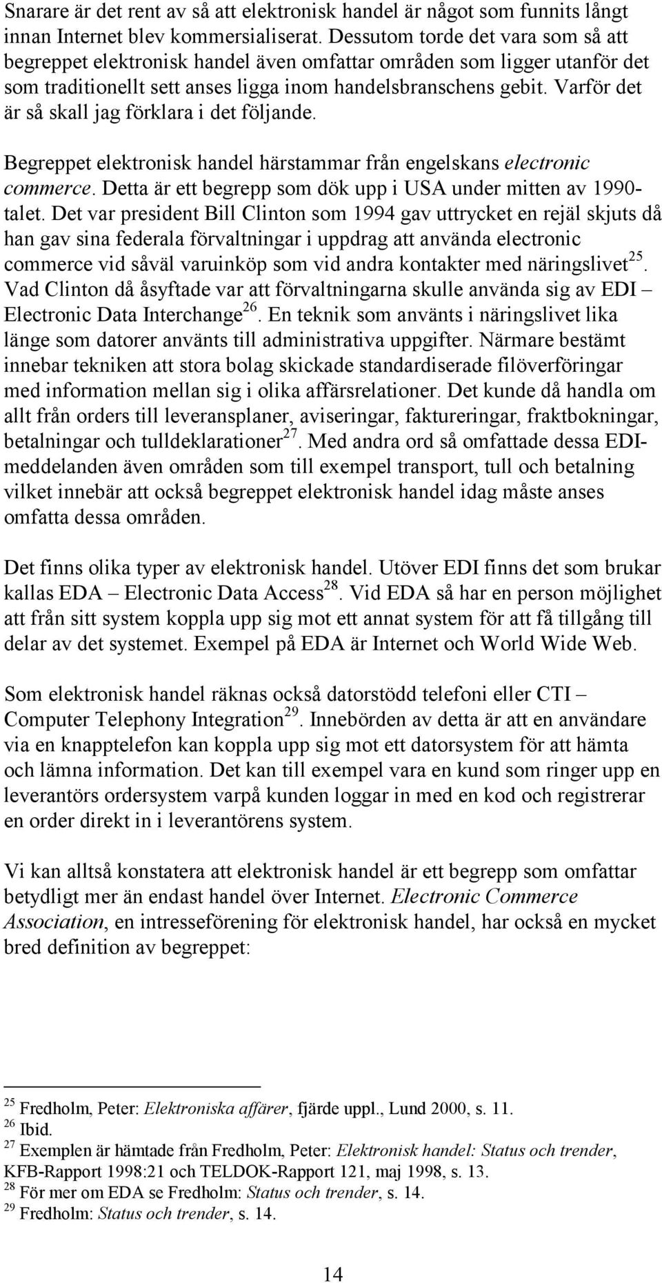 Varför det är så skall jag förklara i det följande. Begreppet elektronisk handel härstammar från engelskans electronic commerce. Detta är ett begrepp som dök upp i USA under mitten av 1990- talet.