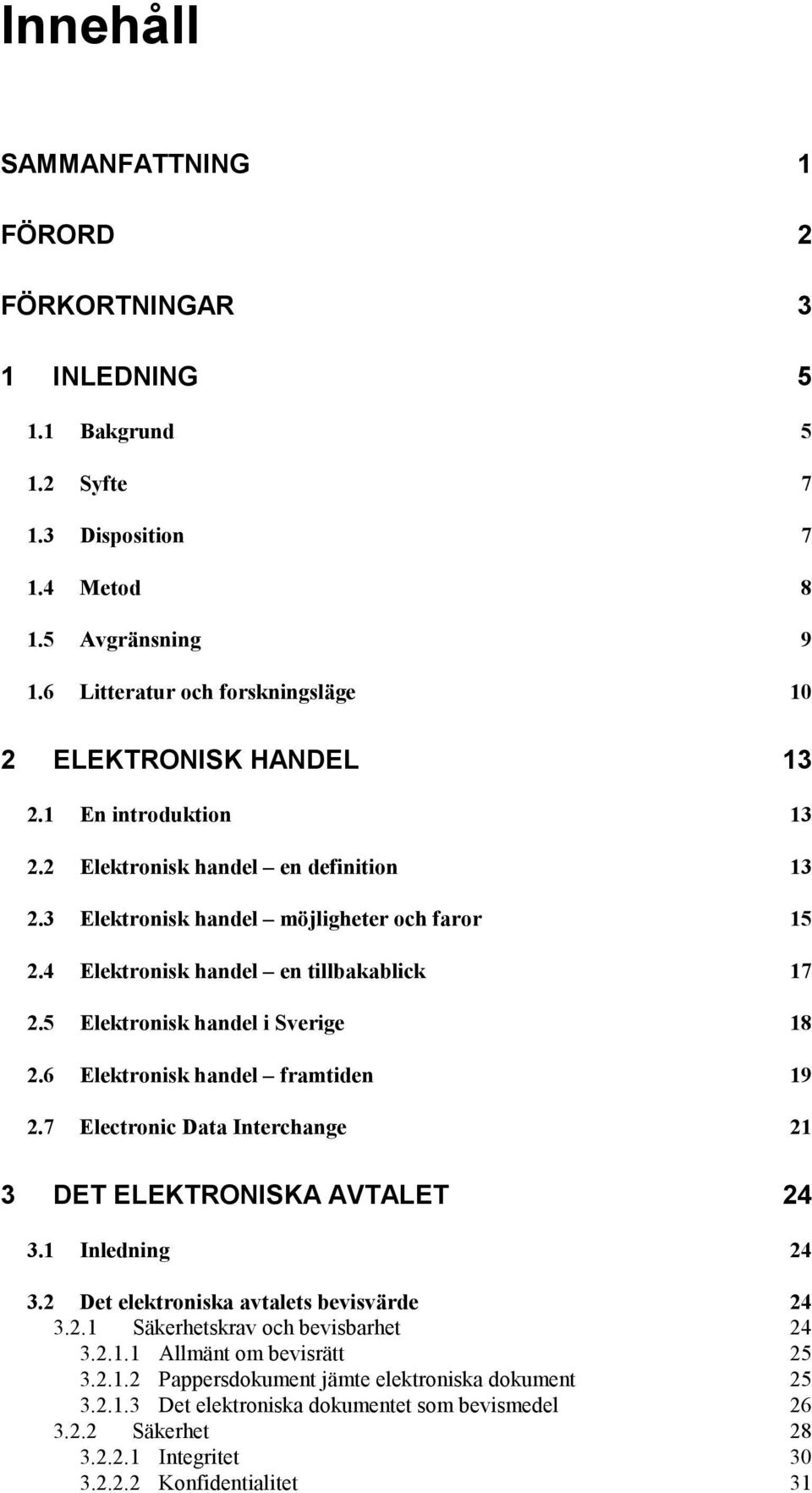 4 Elektronisk handel en tillbakablick 17 2.5 Elektronisk handel i Sverige 18 2.6 Elektronisk handel framtiden 19 2.7 Electronic Data Interchange 21 3 DET ELEKTRONISKA AVTALET 24 3.1 Inledning 24 3.