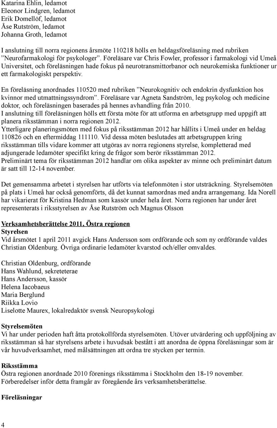 Föreläsare var Chris Fowler, professor i farmakologi vid Umeå Universitet, och föreläsningen hade fokus på neurotransmittorbanor och neurokemiska funktioner ur ett farmakologiskt perspektiv.