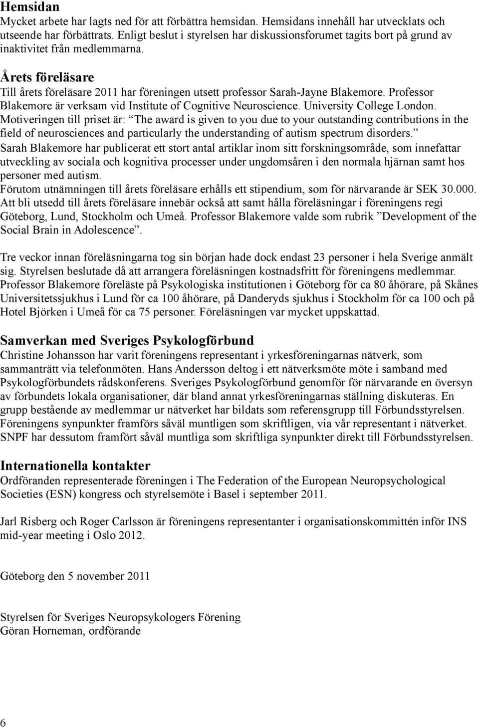 Årets föreläsare Till årets föreläsare 2011 har föreningen utsett professor Sarah-Jayne Blakemore. Professor Blakemore är verksam vid Institute of Cognitive Neuroscience. University College London.