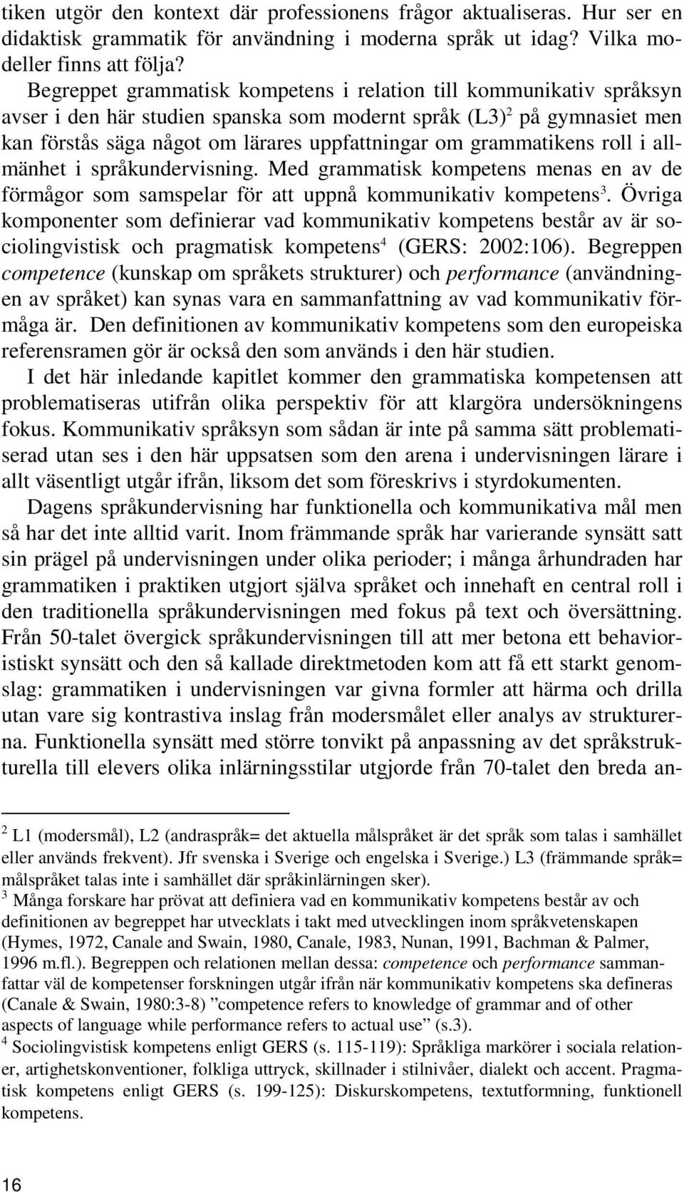 grammatikens roll i allmänhet i språkundervisning. Med grammatisk kompetens menas en av de förmågor som samspelar för att uppnå kommunikativ kompetens 3.