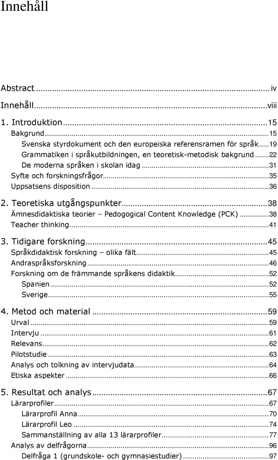 Teoretiska utgångspunkter... 38 Ämnesdidaktiska teorier Pedogogical Content Knowledge (PCK)... 38 Teacher thinking... 41 3. Tidigare forskning... 45 Språkdidaktisk forskning olika fält.