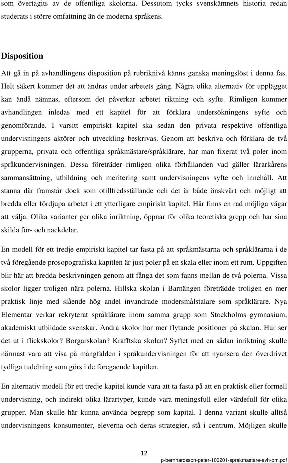 Några olika alternativ för upplägget kan ändå nämnas, eftersom det påverkar arbetet riktning och syfte.