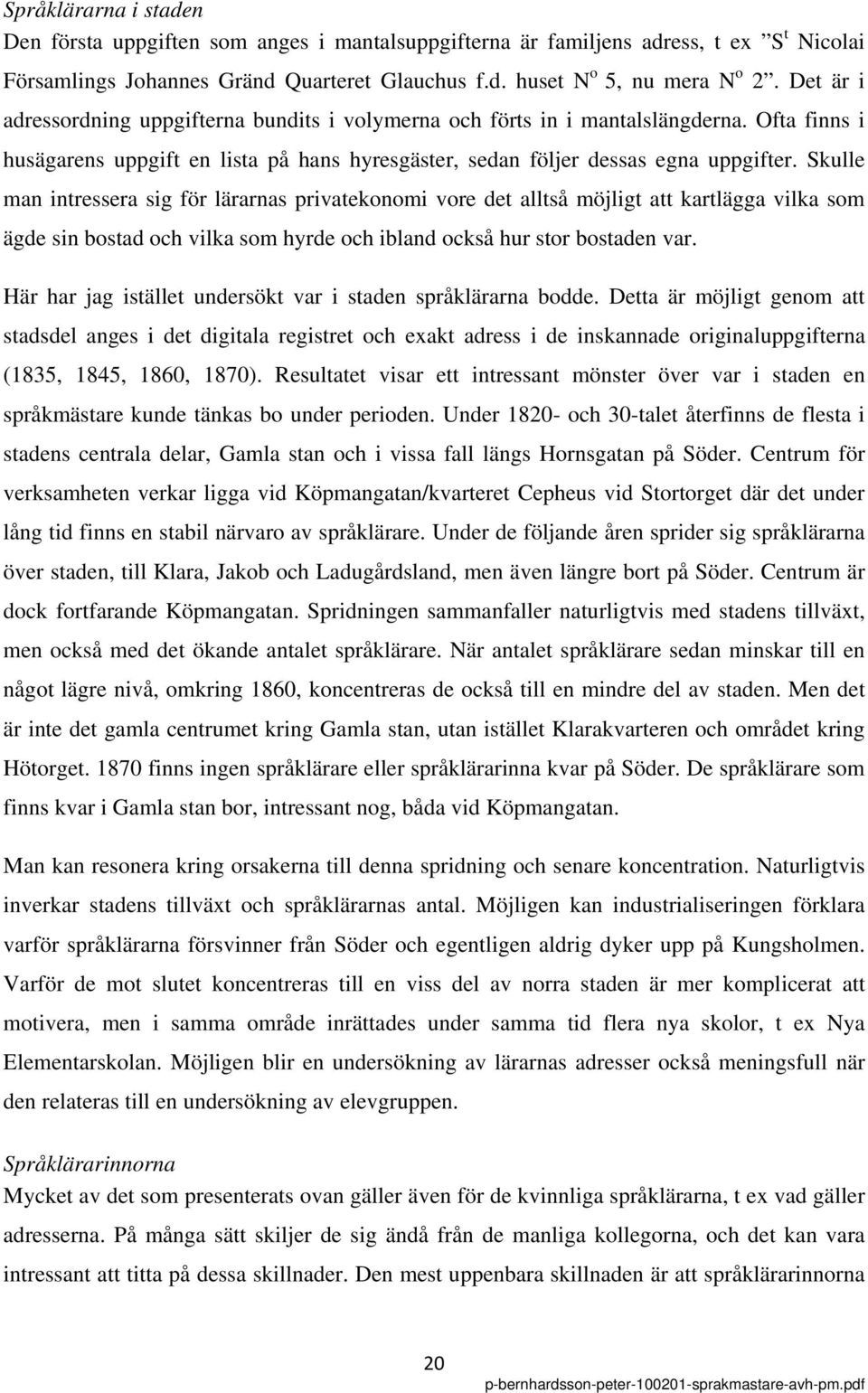 Skulle man intressera sig för lärarnas privatekonomi vore det alltså möjligt att kartlägga vilka som ägde sin bostad och vilka som hyrde och ibland också hur stor bostaden var.