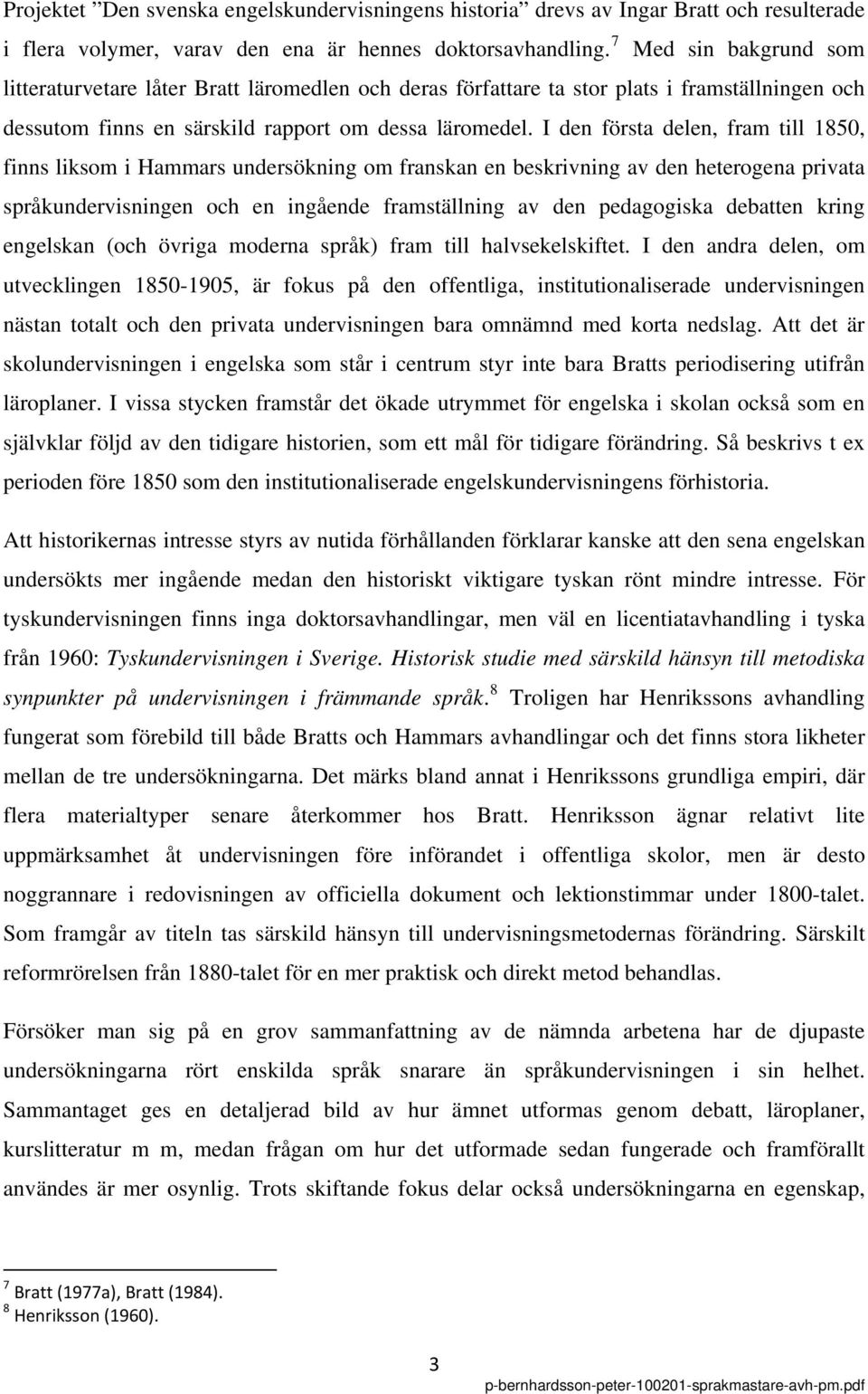 I den första delen, fram till 1850, finns liksom i Hammars undersökning om franskan en beskrivning av den heterogena privata språkundervisningen och en ingående framställning av den pedagogiska