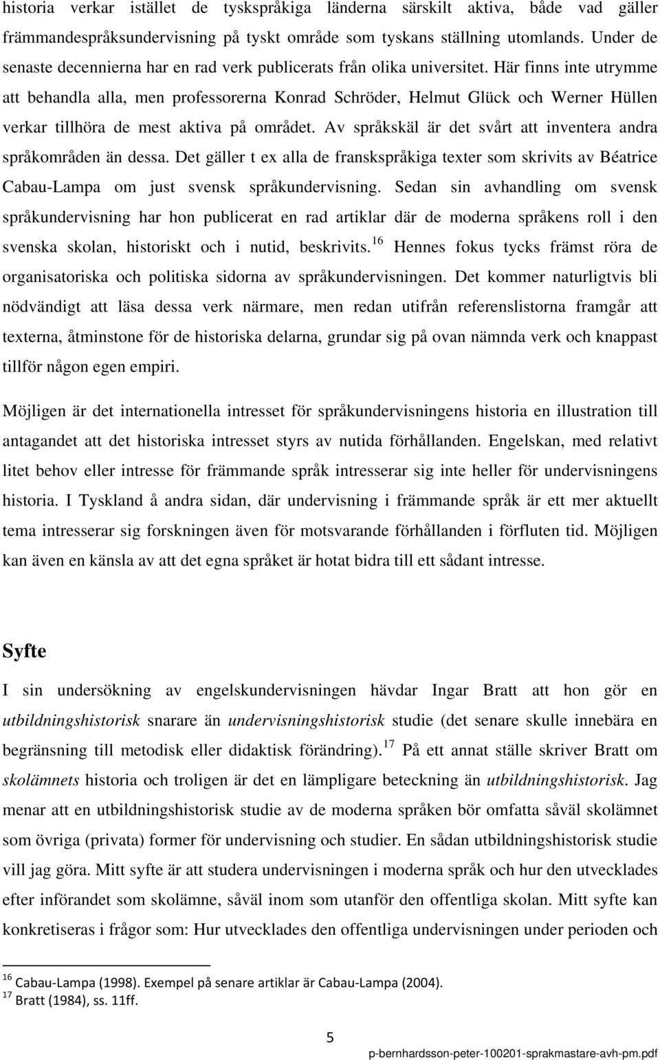 Här finns inte utrymme att behandla alla, men professorerna Konrad Schröder, Helmut Glück och Werner Hüllen verkar tillhöra de mest aktiva på området.