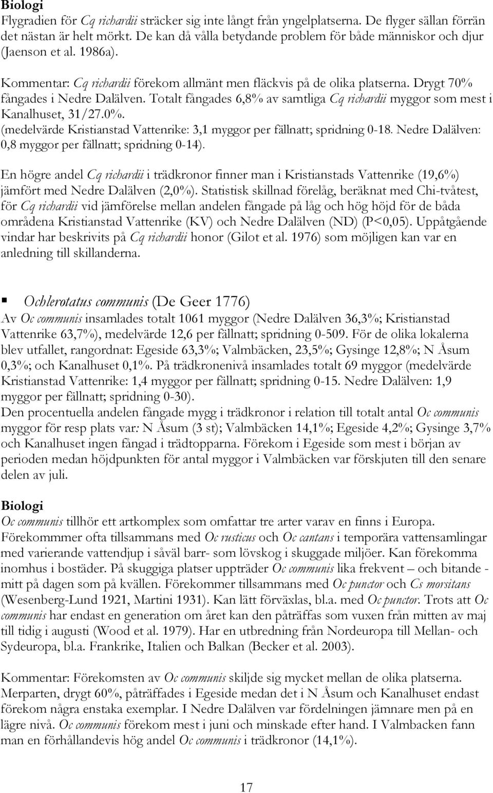 Totalt fångades 6,8% av samtliga Cq richardii myggor som mest i Kanalhuset, 31/27.0%. (medelvärde Kristianstad Vattenrike: 3,1 myggor per fällnatt; spridning 0-18.