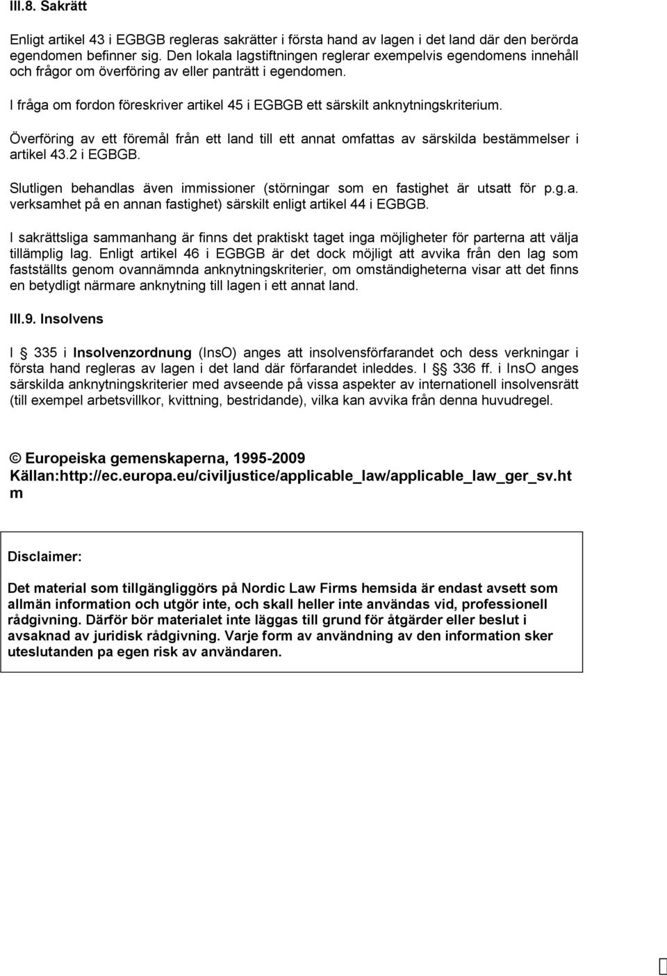 I fråga om fordon föreskriver artikel 45 i EGBGB ett särskilt anknytningskriterium. Överföring av ett föremål från ett land till ett annat omfattas av särskilda bestämmelser i artikel 43.2 i EGBGB.