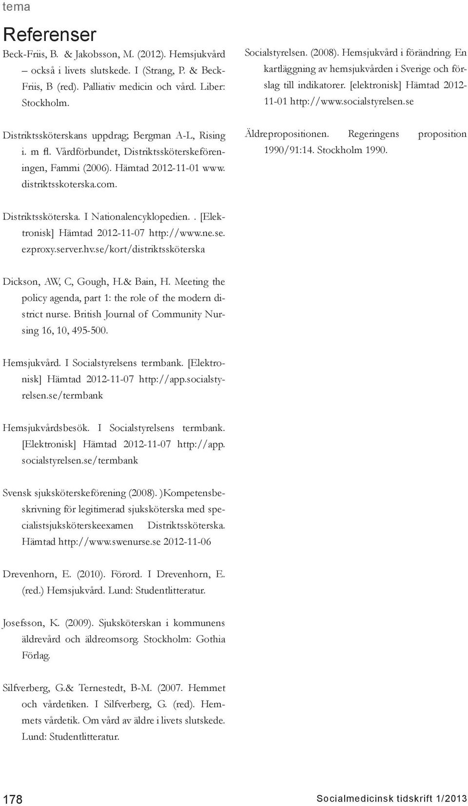 ( Hemsjukvård i förändring. En kartläggning av hemsjukvården i Sverige och förslag till indikatorer. [elektronisk] Hämtad 2012-11-01 http://www.socialstyrelsen.se Äldrepropositionen.