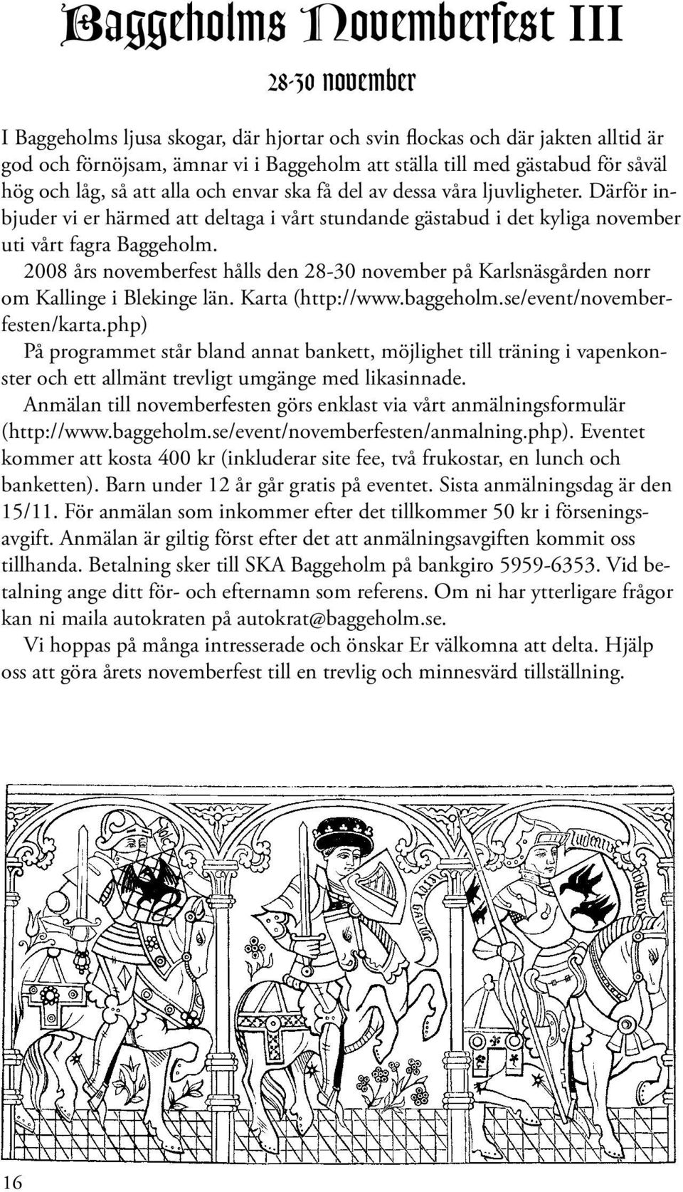 2008 års novemberfest hålls den 28-30 november på Karlsnäsgården norr om Kallinge i Blekinge län. Karta (http://www.baggeholm.se/event/novemberfesten/karta.