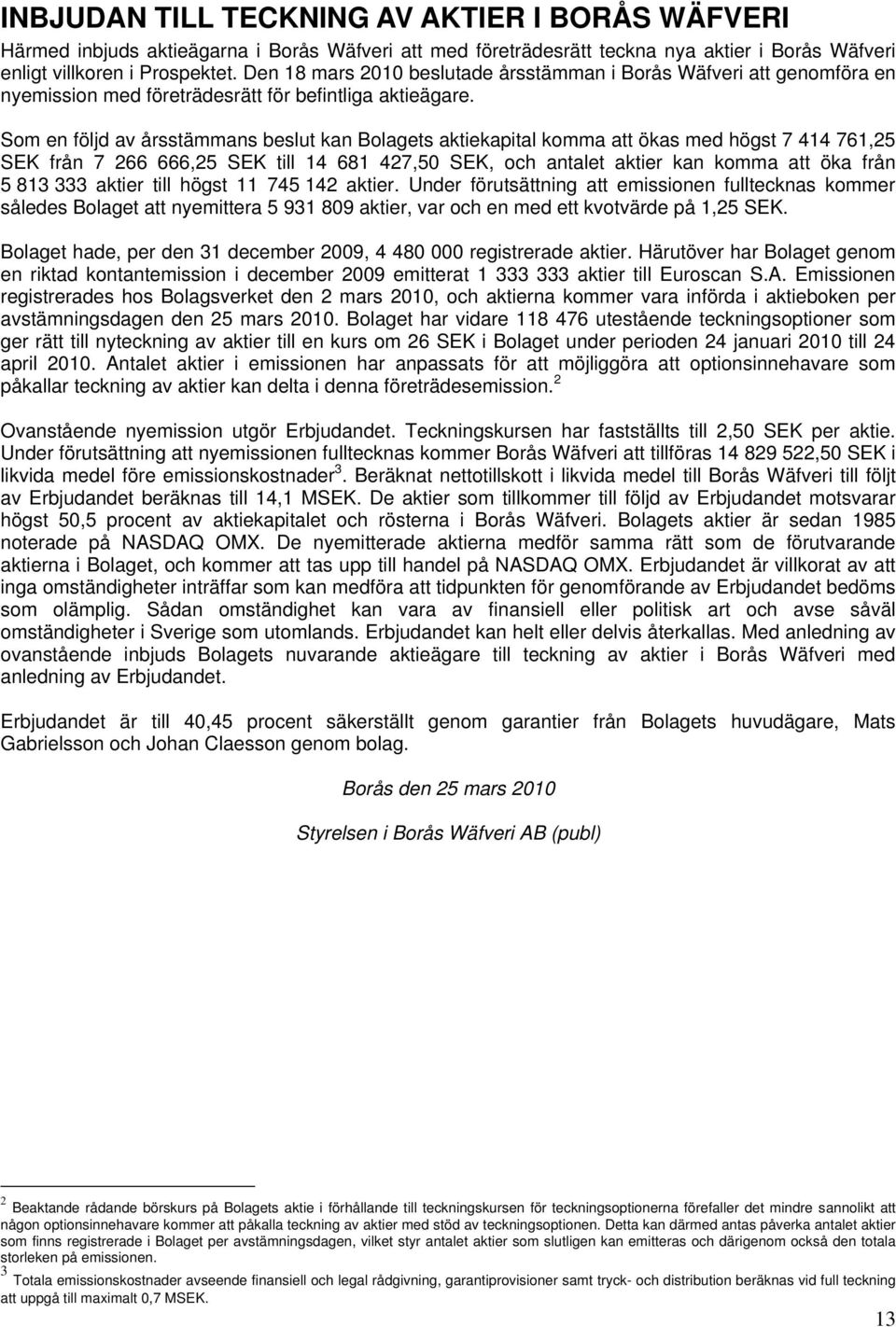 Som en följd av årsstämmans beslut kan Bolagets aktiekapital komma att ökas med högst 7 414 761,25 SEK från 7 266 666,25 SEK till 14 681 427,50 SEK, och antalet aktier kan komma att öka från 5 813