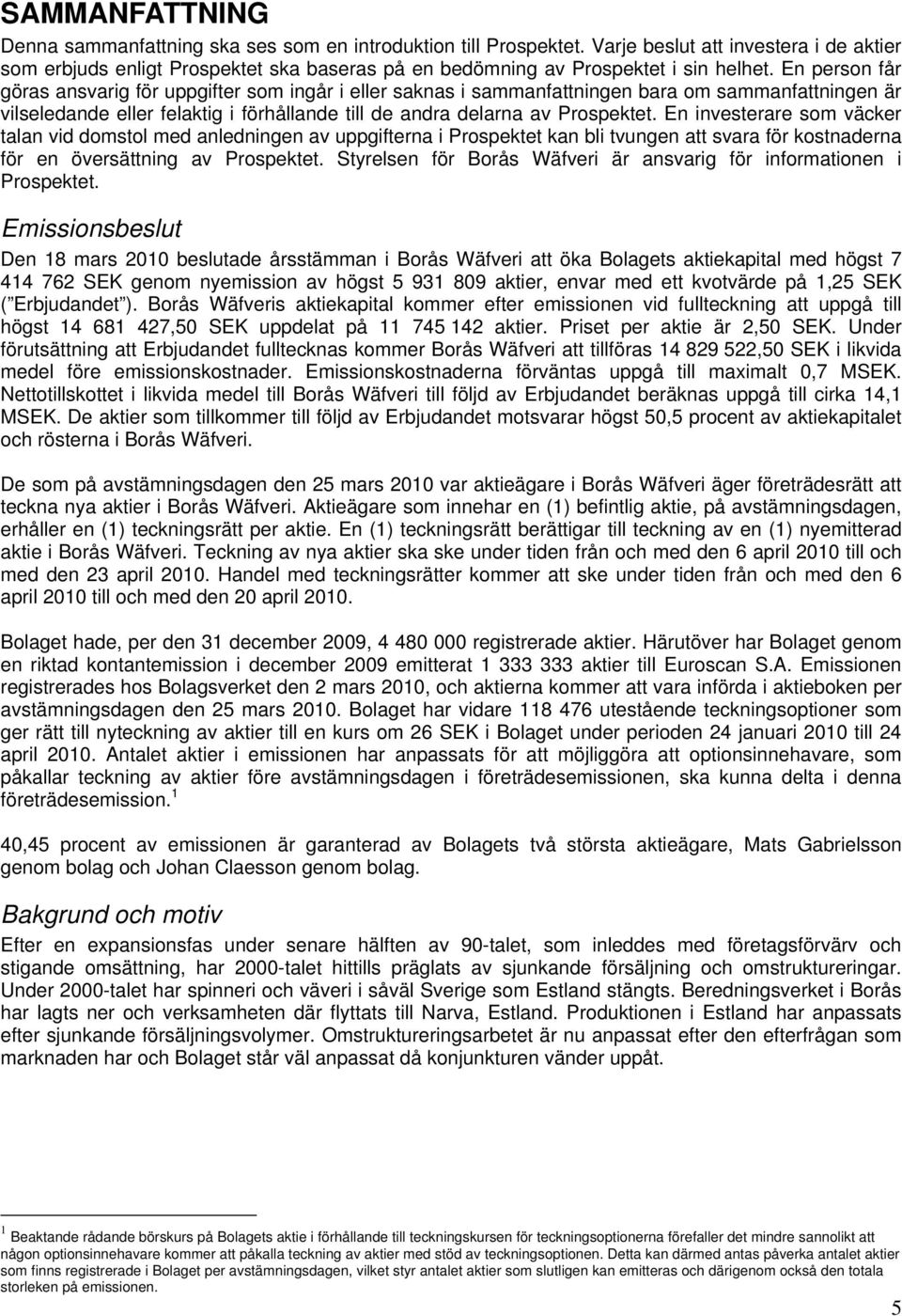 En person får göras ansvarig för uppgifter som ingår i eller saknas i sammanfattningen bara om sammanfattningen är vilseledande eller felaktig i förhållande till de andra delarna av Prospektet.