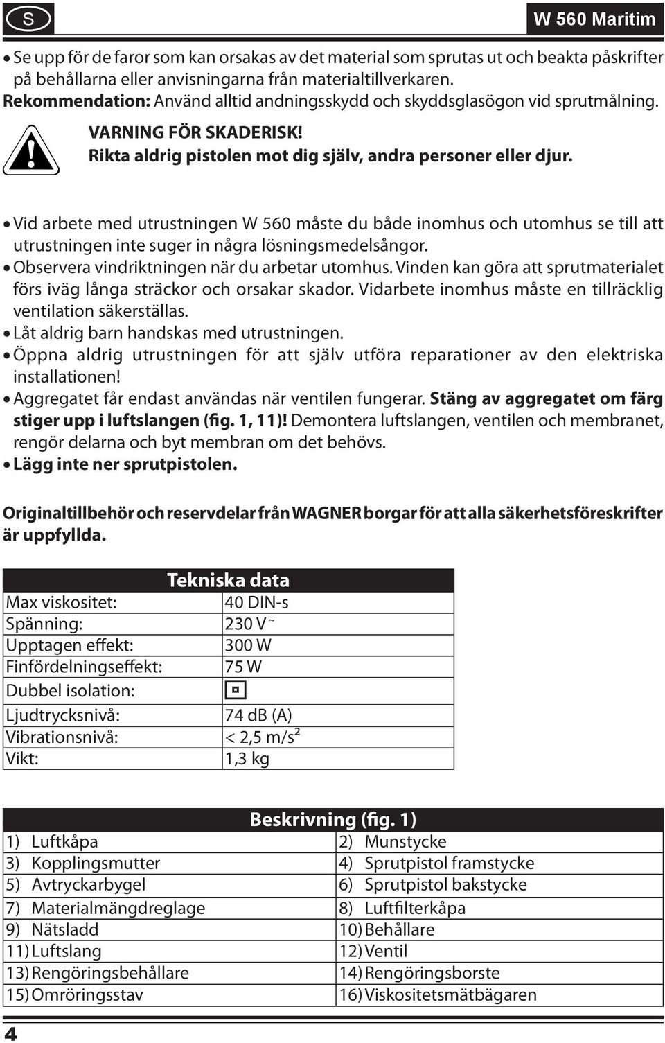 Vid arbete med utrustningen W 560 måste du både inomhus och utomhus se till att utrustningen inte suger in några lösningsmedelsångor. Observera vindriktningen när du arbetar utomhus.