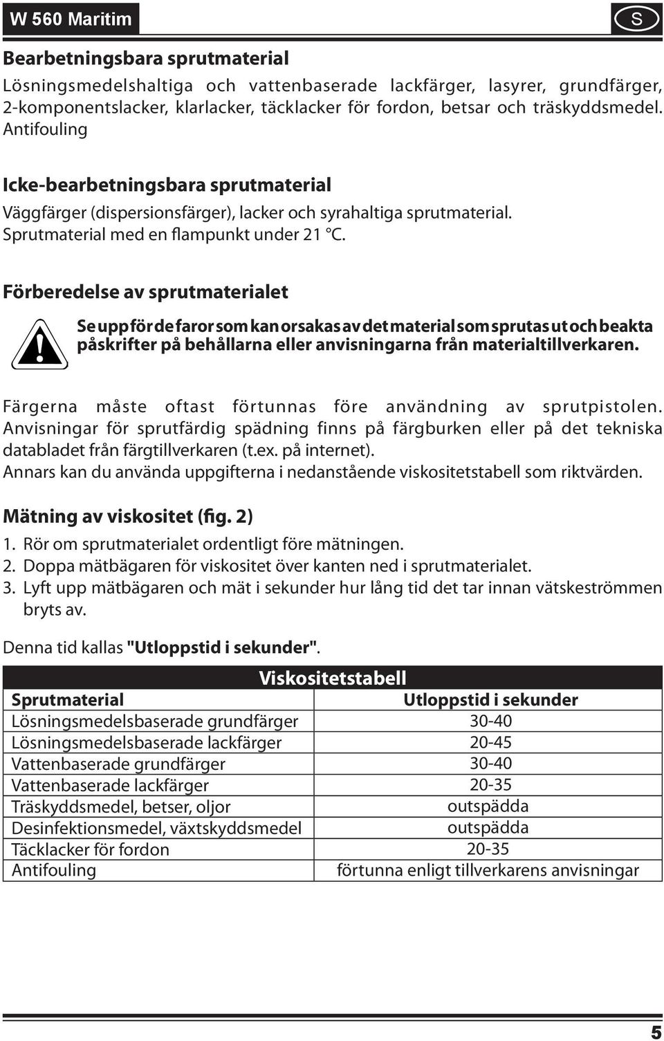 Förberedelse av sprutmaterialet Se upp för de faror som kan orsakas av det material som sprutas ut och beakta påskrifter på behållarna eller anvisningarna från materialtillverkaren.