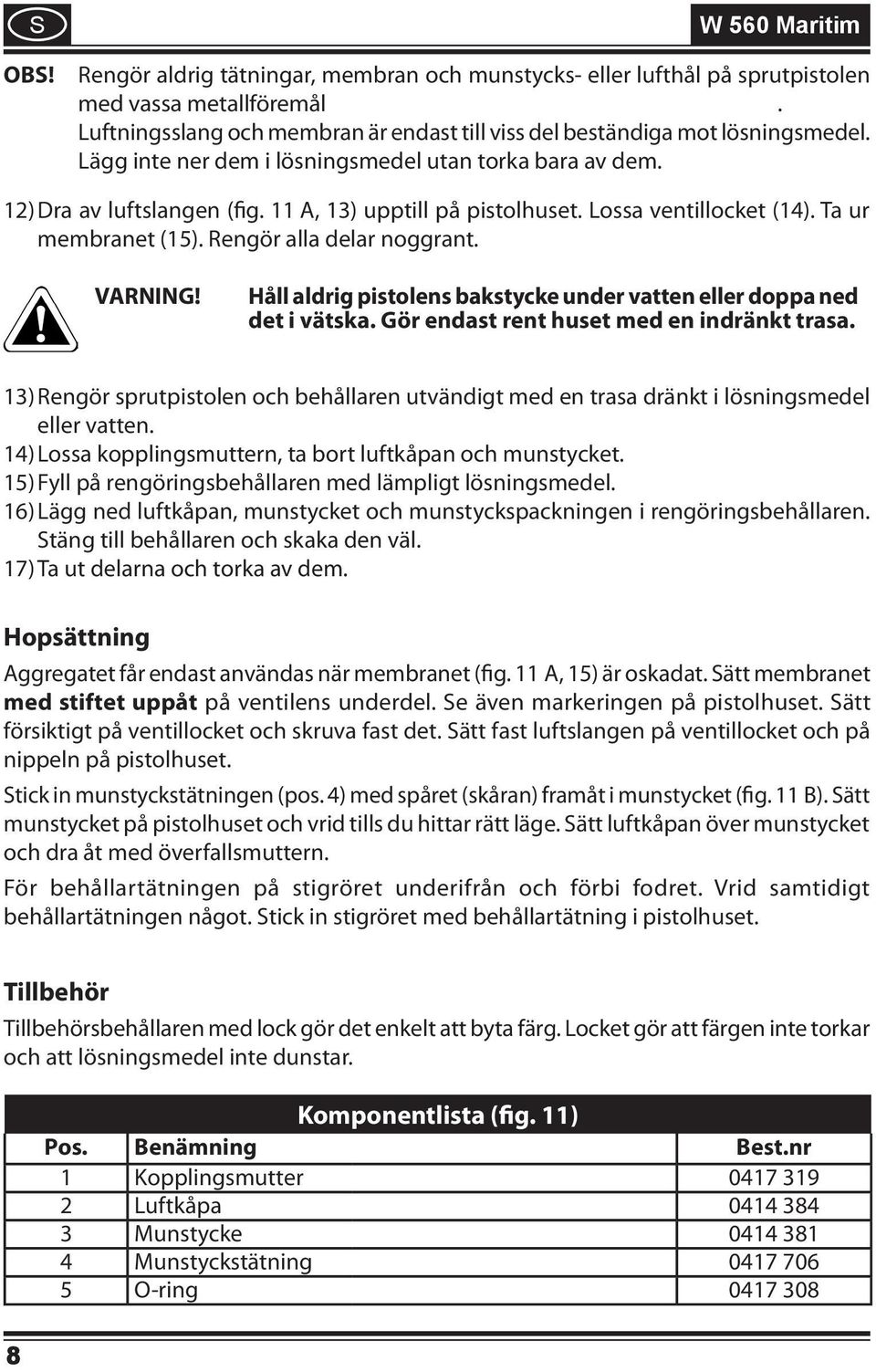 11 A, 13) upptill på pistolhuset. Lossa ventillocket (14). Ta ur membranet (15). Rengör alla delar noggrant. VARNING! Håll aldrig pistolens bakstycke under vatten eller doppa ned det i vätska.