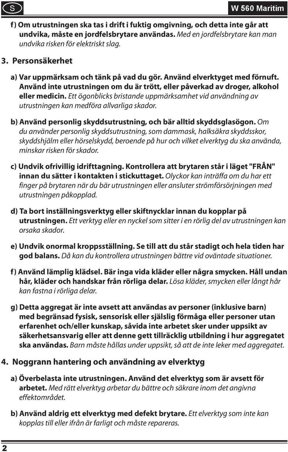 Använd inte utrustningen om du är trött, eller påverkad av droger, alkohol eller medicin. Ett ögonblicks bristande uppmärksamhet vid användning av utrustningen kan medföra allvarliga skador.