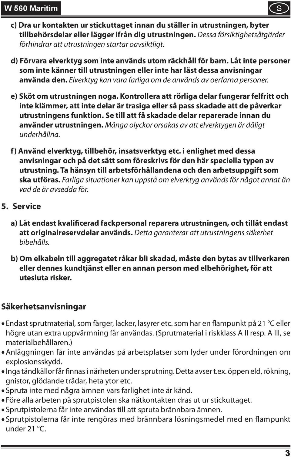 Låt inte personer som inte känner till utrustningen eller inte har läst dessa anvisningar använda den. Elverktyg kan vara farliga om de används av oerfarna personer. e) Sköt om utrustningen noga.