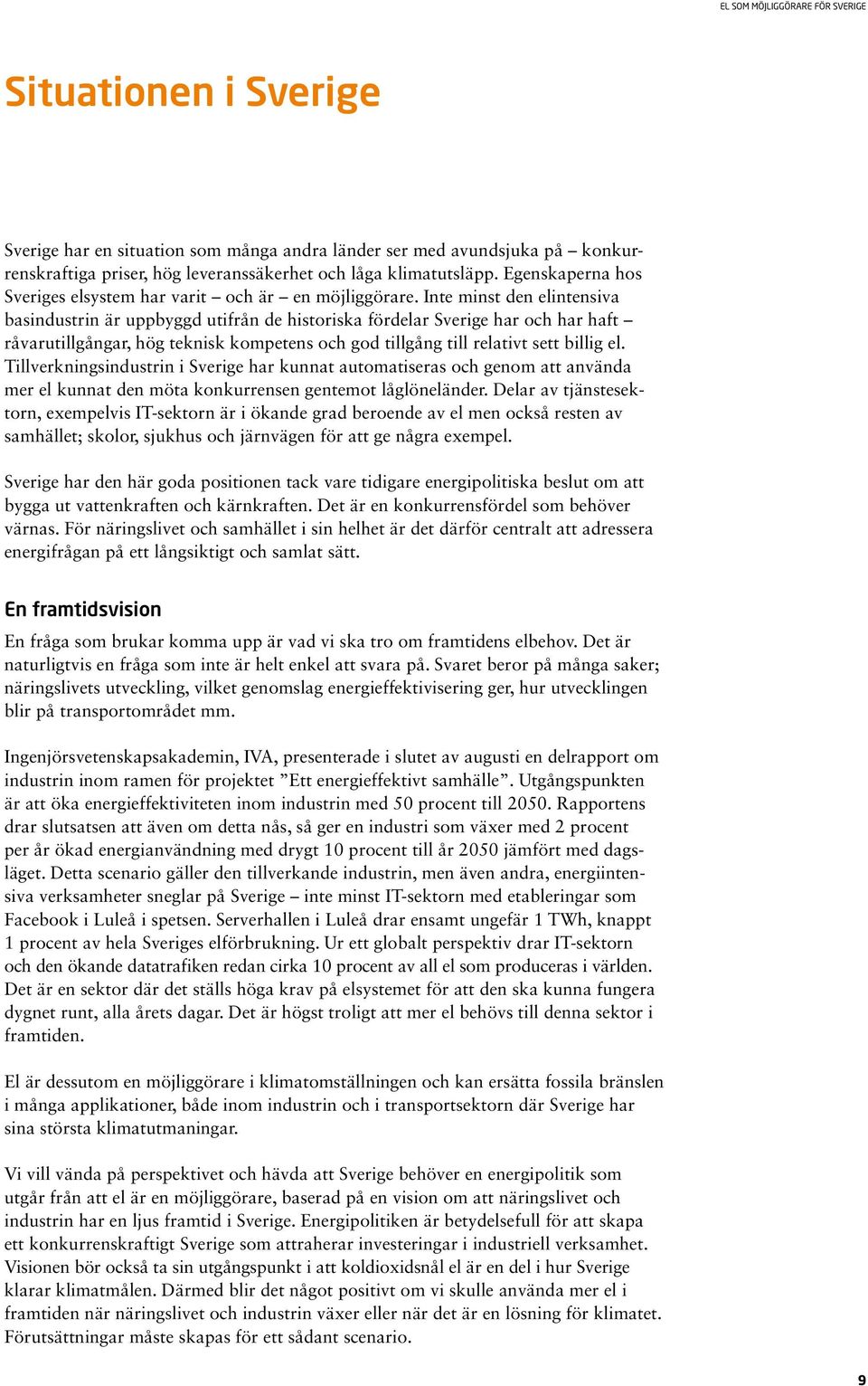 Inte minst den elintensiva basindustrin är uppbyggd utifrån de historiska fördelar Sverige har och har haft råvarutillgångar, hög teknisk kompetens och god tillgång till relativt sett billig el.