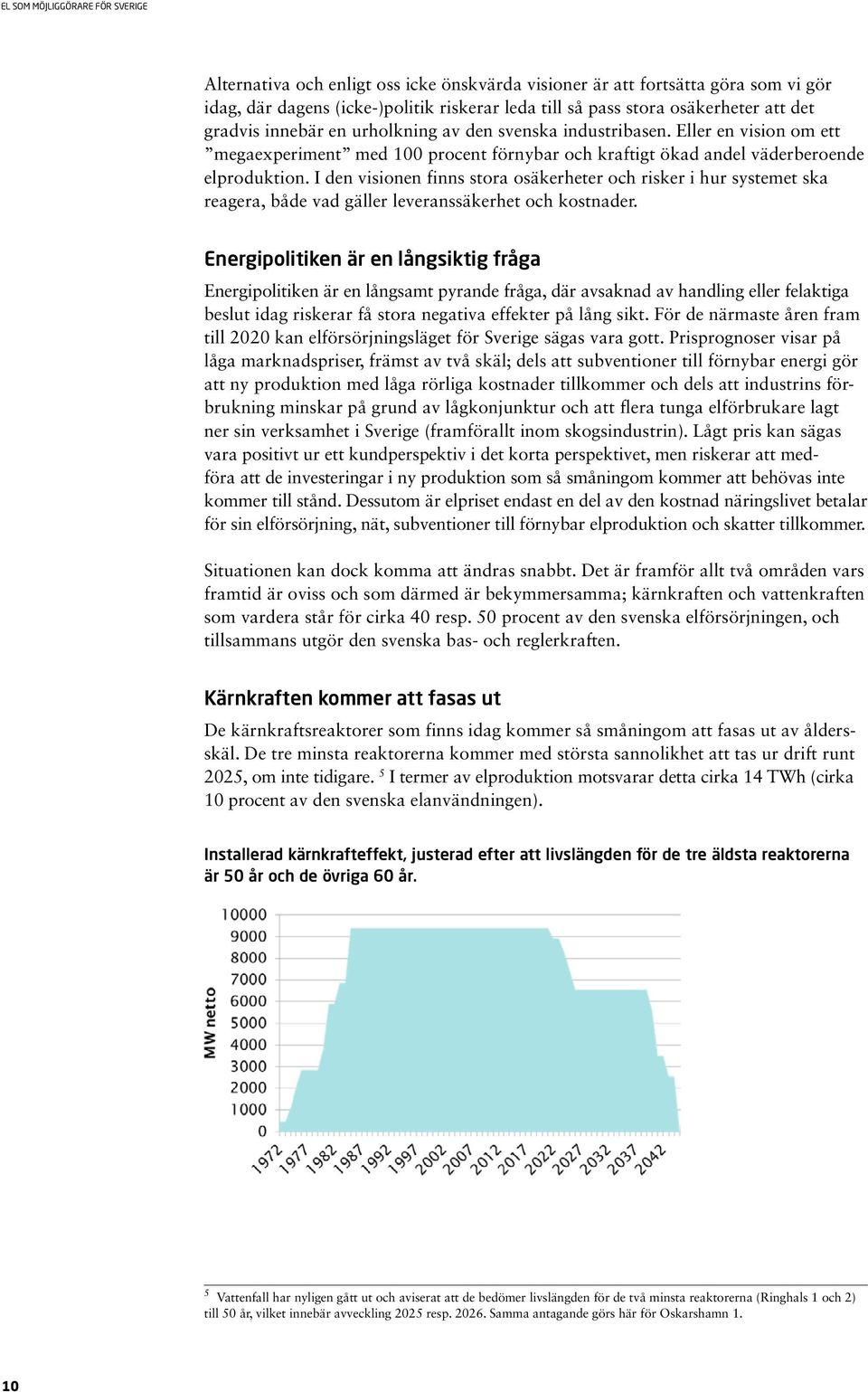 I den visionen finns stora osäkerheter och risker i hur systemet ska reagera, både vad gäller leveranssäkerhet och kostnader.