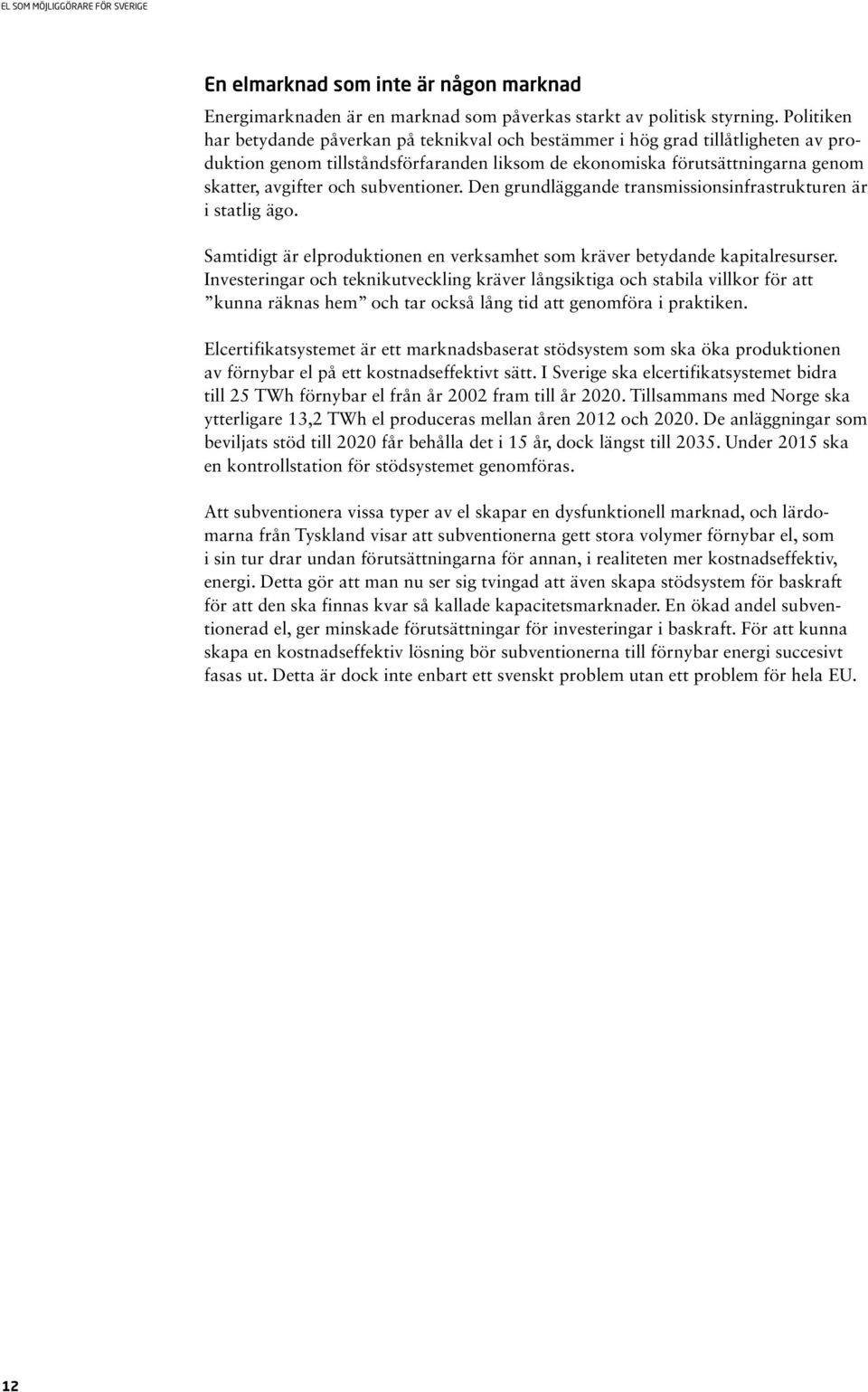 subventioner. Den grundläggande transmissionsinfrastrukturen är i statlig ägo. Samtidigt är elproduktionen en verksamhet som kräver betydande kapitalresurser.