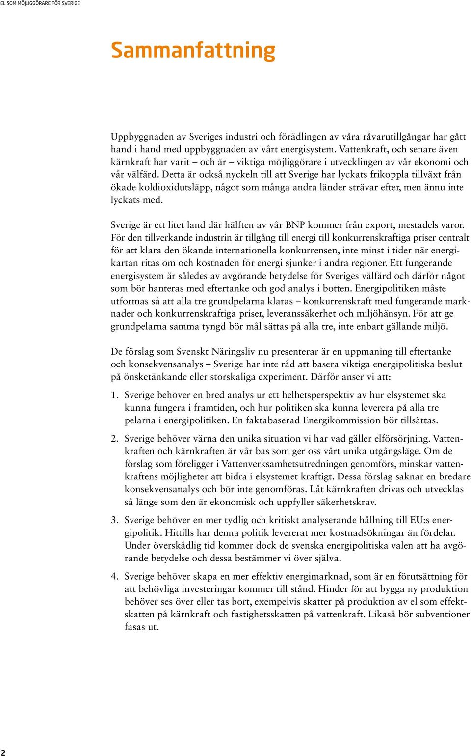 Detta är också nyckeln till att Sverige har lyckats frikoppla tillväxt från ökade koldioxidutsläpp, något som många andra länder strävar efter, men ännu inte lyckats med.