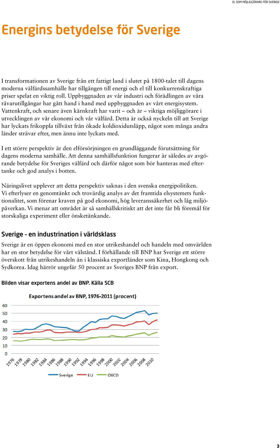 Vattenkraft, och senare även kärnkraft har varit och är viktiga möjliggörare i utvecklingen av vår ekonomi och vår välfärd.