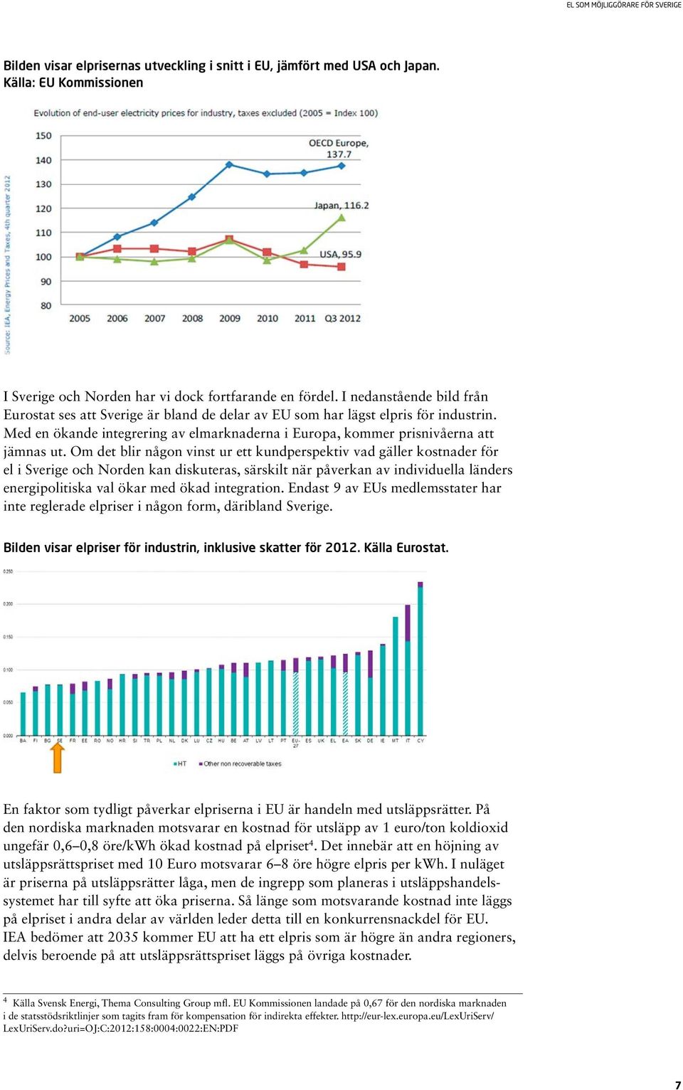 Om det blir någon vinst ur ett kundperspektiv vad gäller kostnader för el i Sverige och Norden kan diskuteras, särskilt när påverkan av individuella länders energipolitiska val ökar med ökad