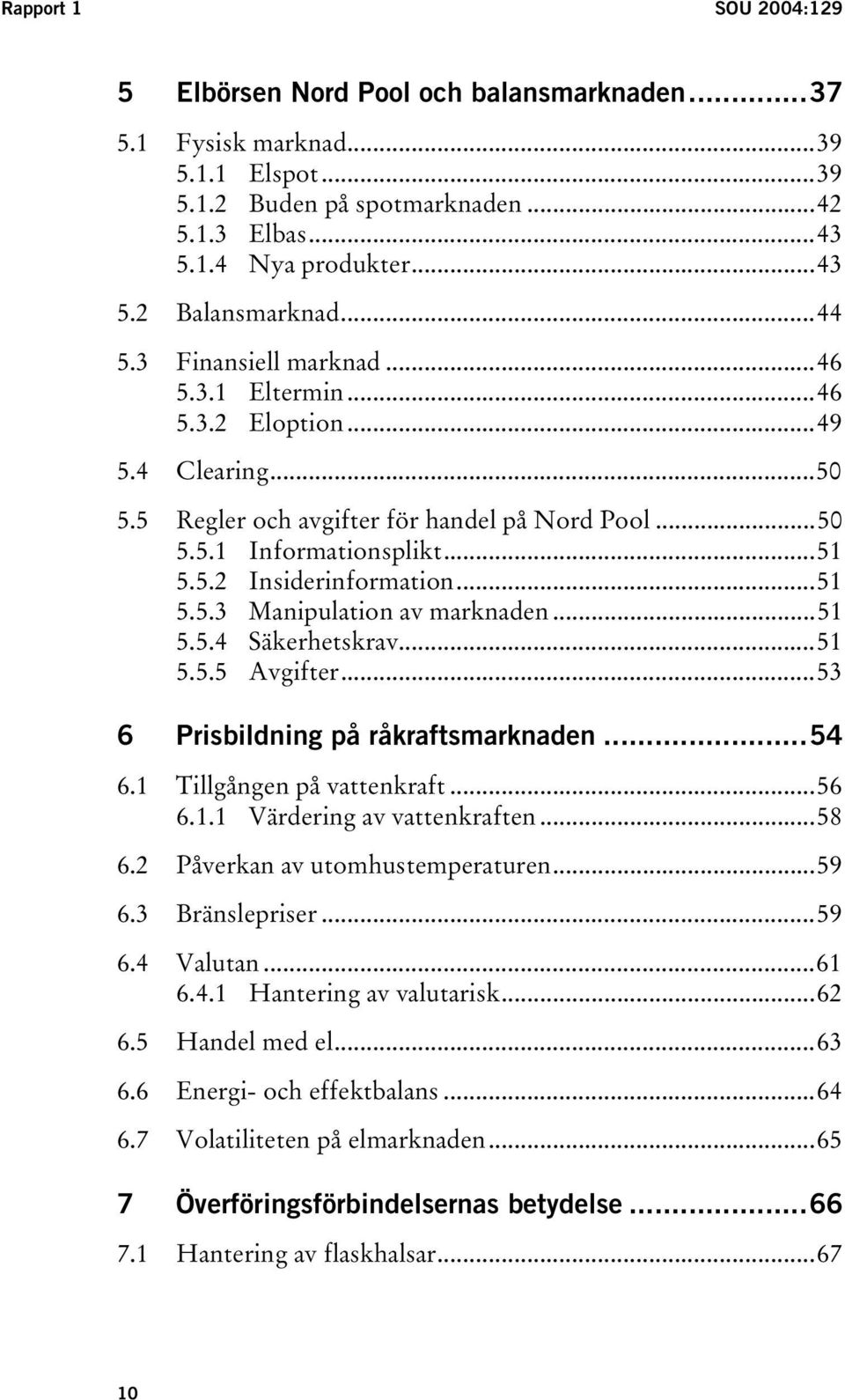 ..51 5.5.3 Manipulation av marknaden...51 5.5.4 Säkerhetskrav...51 5.5.5 Avgifter...53 6 Prisbildning på råkraftsmarknaden...54 6.1 Tillgången på vattenkraft...56 6.1.1 Värdering av vattenkraften.