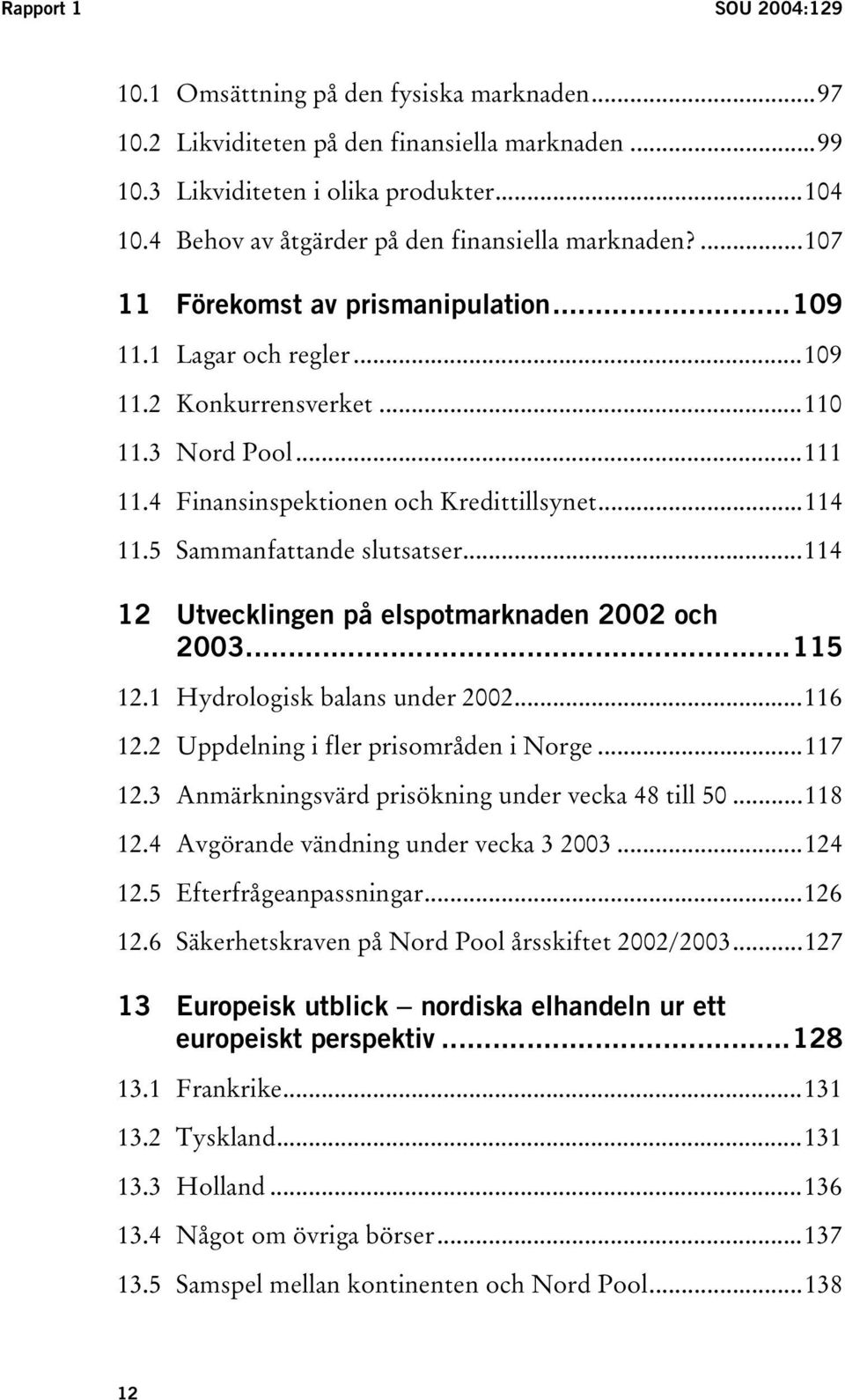 4 Finansinspektionen och Kredittillsynet...114 11.5 Sammanfattande slutsatser...114 12 Utvecklingen på elspotmarknaden 2002 och 2003...115 12.1 Hydrologisk balans under 2002...116 12.