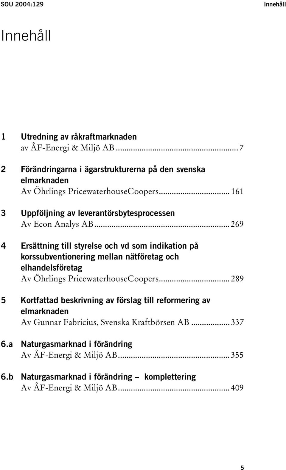 .. 269 4 Ersättning till styrelse och vd som indikation på korssubventionering mellan nätföretag och elhandelsföretag Av Öhrlings PricewaterhouseCoopers.