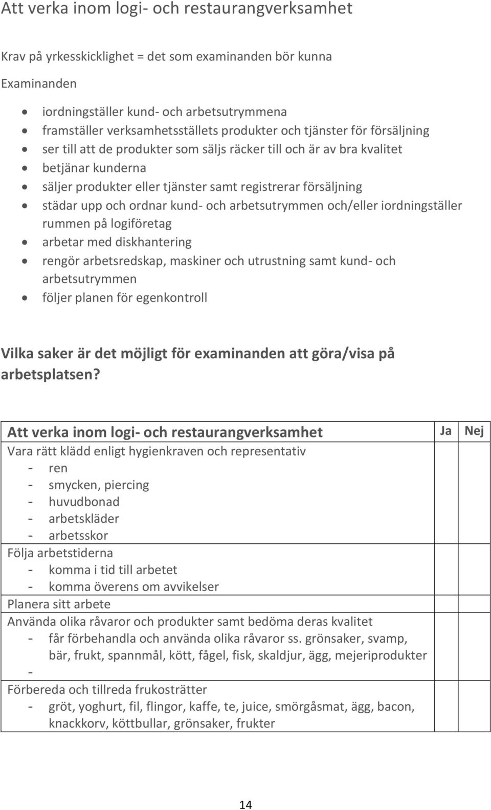 ordnar kund- och arbetsutrymmen och/eller iordningställer rummen på logiföretag arbetar med diskhantering rengör arbetsredskap, maskiner och utrustning samt kund- och arbetsutrymmen följer planen för