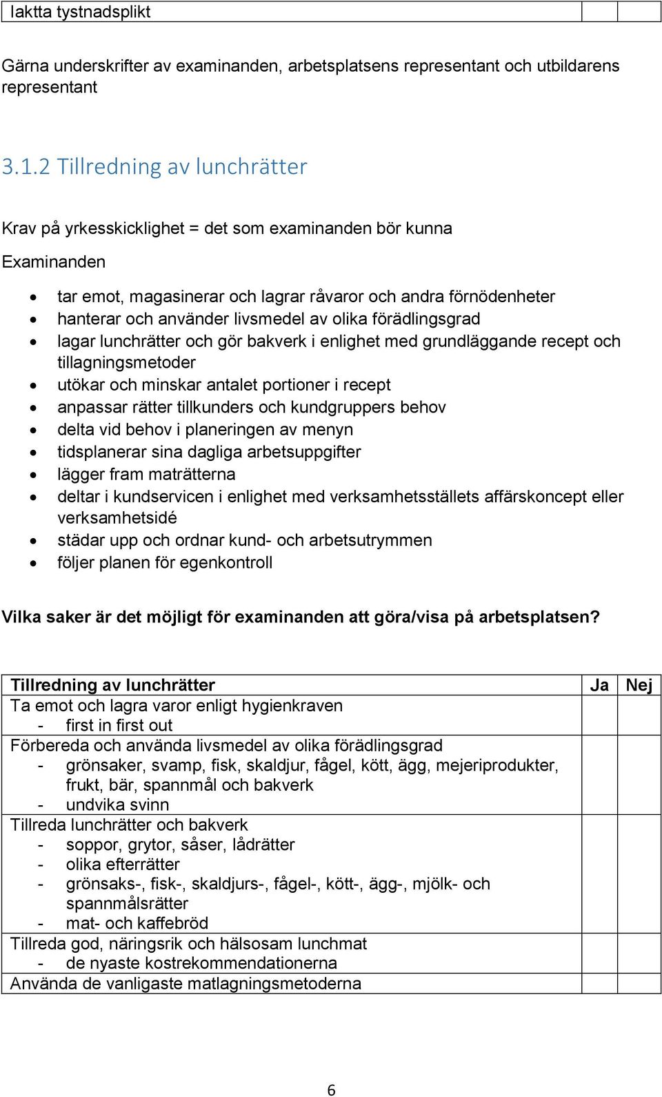 olika förädlingsgrad lagar lunchrätter och gör bakverk i enlighet med grundläggande recept och tillagningsmetoder utökar och minskar antalet portioner i recept anpassar rätter tillkunders och