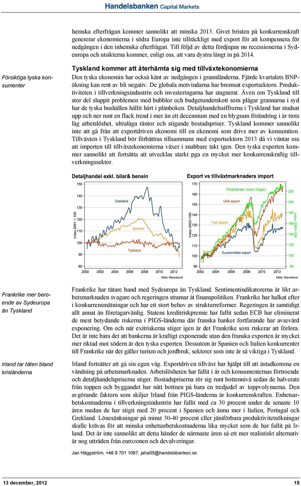 Till följd av detta fördjupas nu recessionerna i Sydeuropa och utsikterna kommer, enligt oss, att vara dystra långt in på 2014.