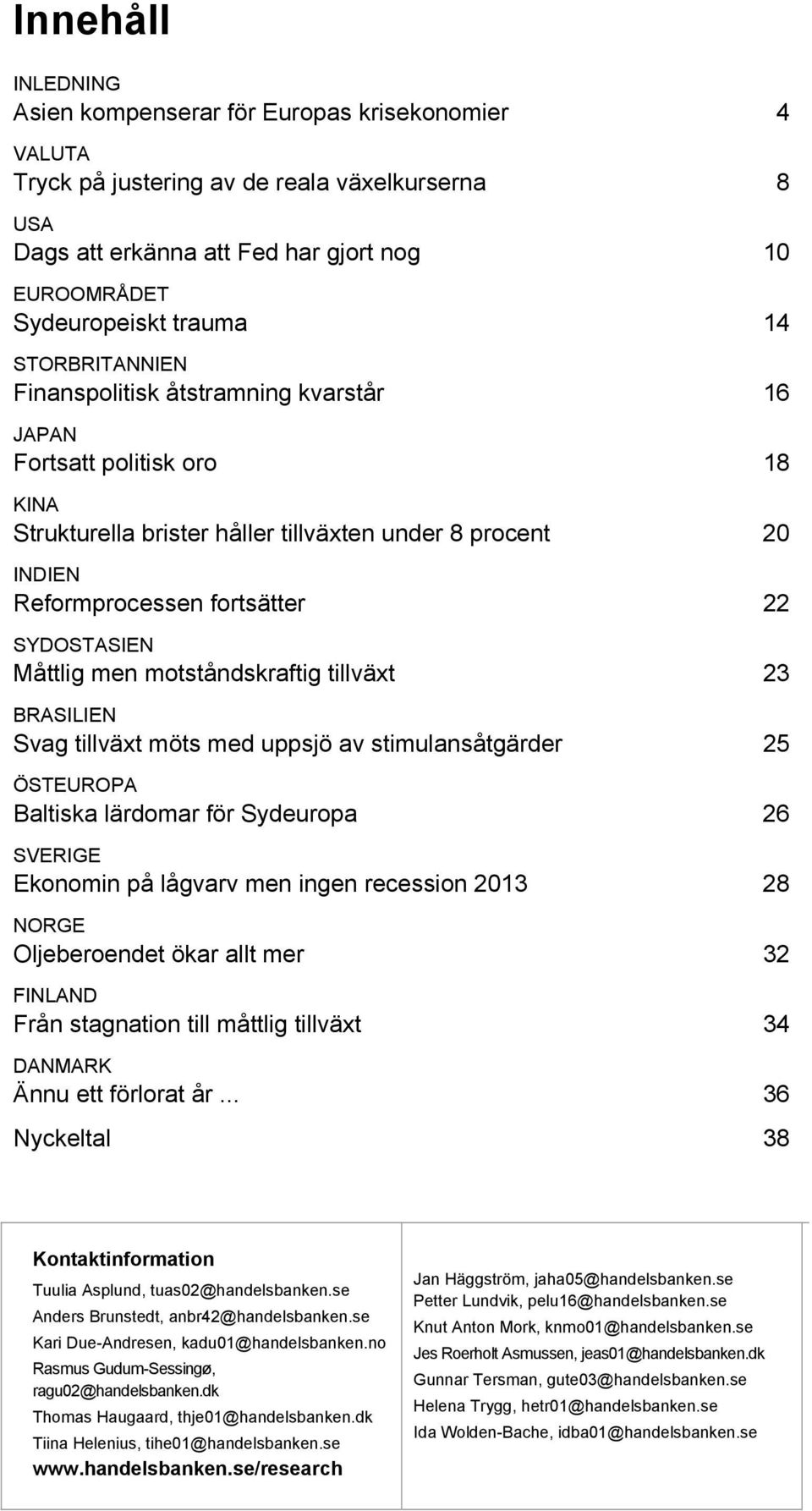 Måttlig men motståndskraftig tillväxt 23 BRASILIEN Svag tillväxt möts med uppsjö av stimulansåtgärder 25 ÖSTEUROPA Baltiska lärdomar för Sydeuropa 26 SVERIGE Ekonomin på lågvarv men ingen recession