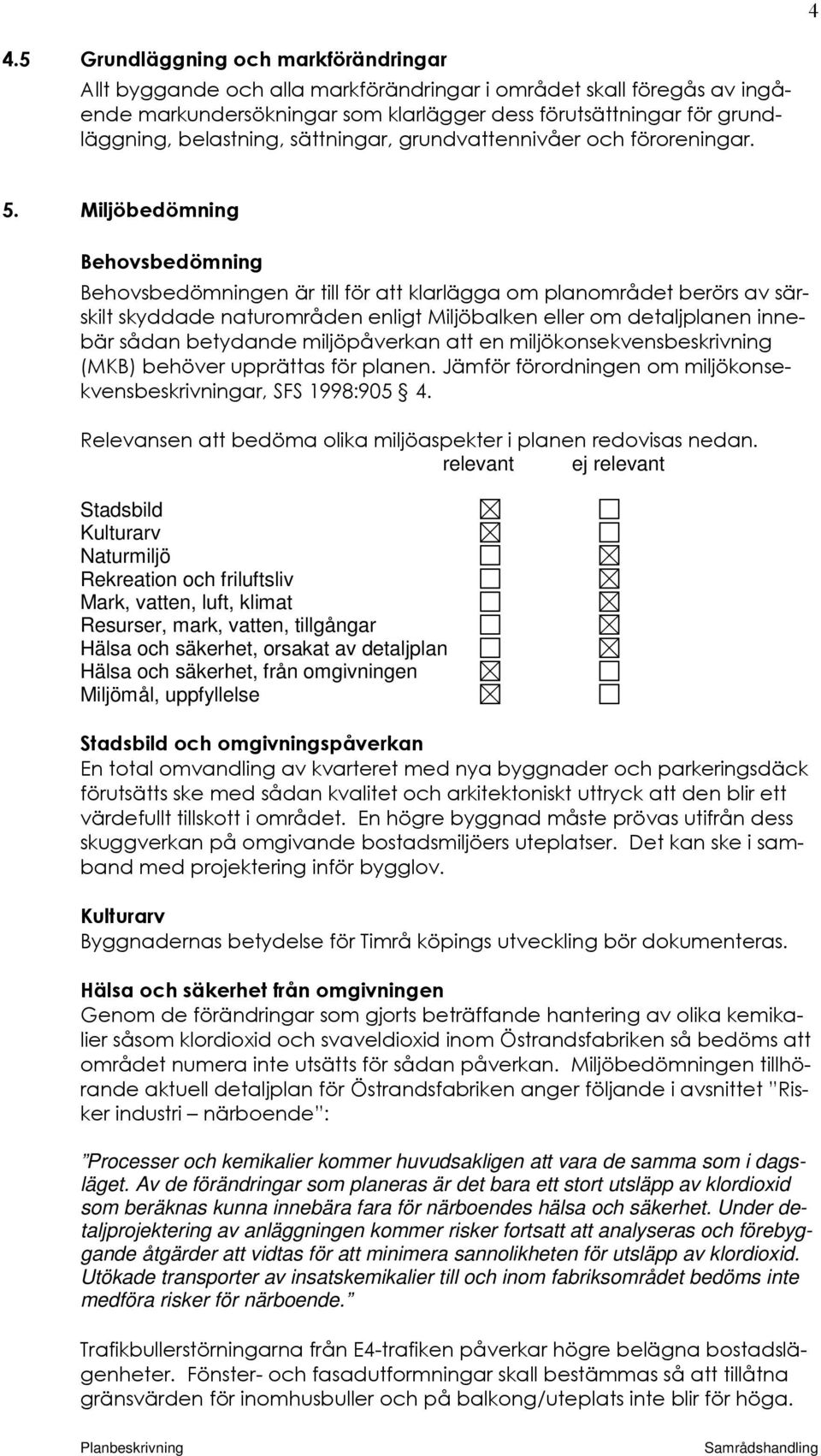 Miljöbedömning Behovsbedömning Behovsbedömningen är till för att klarlägga om planområdet berörs av särskilt skyddade naturområden enligt Miljöbalken eller om detaljplanen innebär sådan betydande