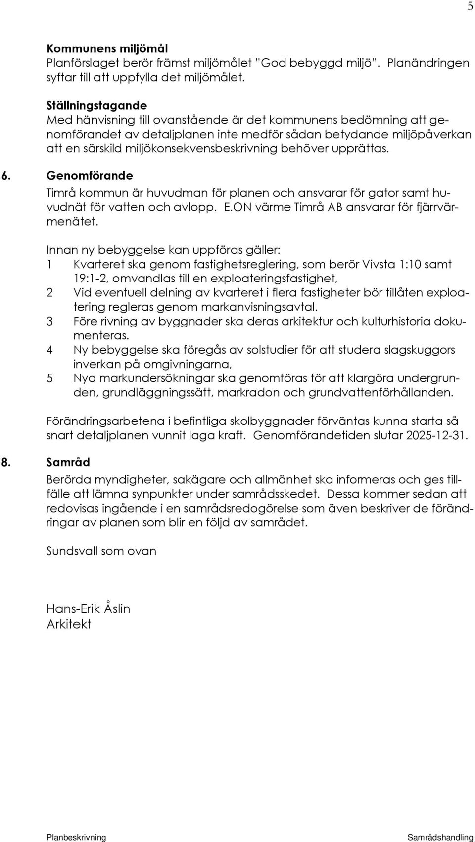 behöver upprättas. 6. Genomförande Timrå kommun är huvudman för planen och ansvarar för gator samt huvudnät för vatten och avlopp. E.ON värme Timrå AB ansvarar för fjärrvärmenätet.