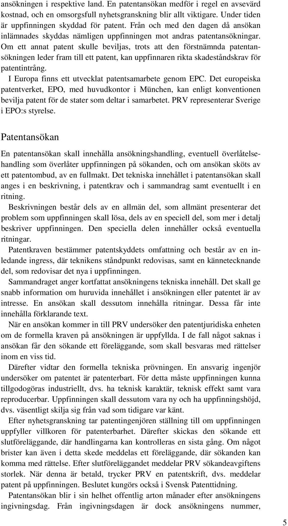 Om ett annat patent skulle beviljas, trots att den förstnämnda patentansökningen leder fram till ett patent, kan uppfinnaren rikta skadeståndskrav för patentintrång.