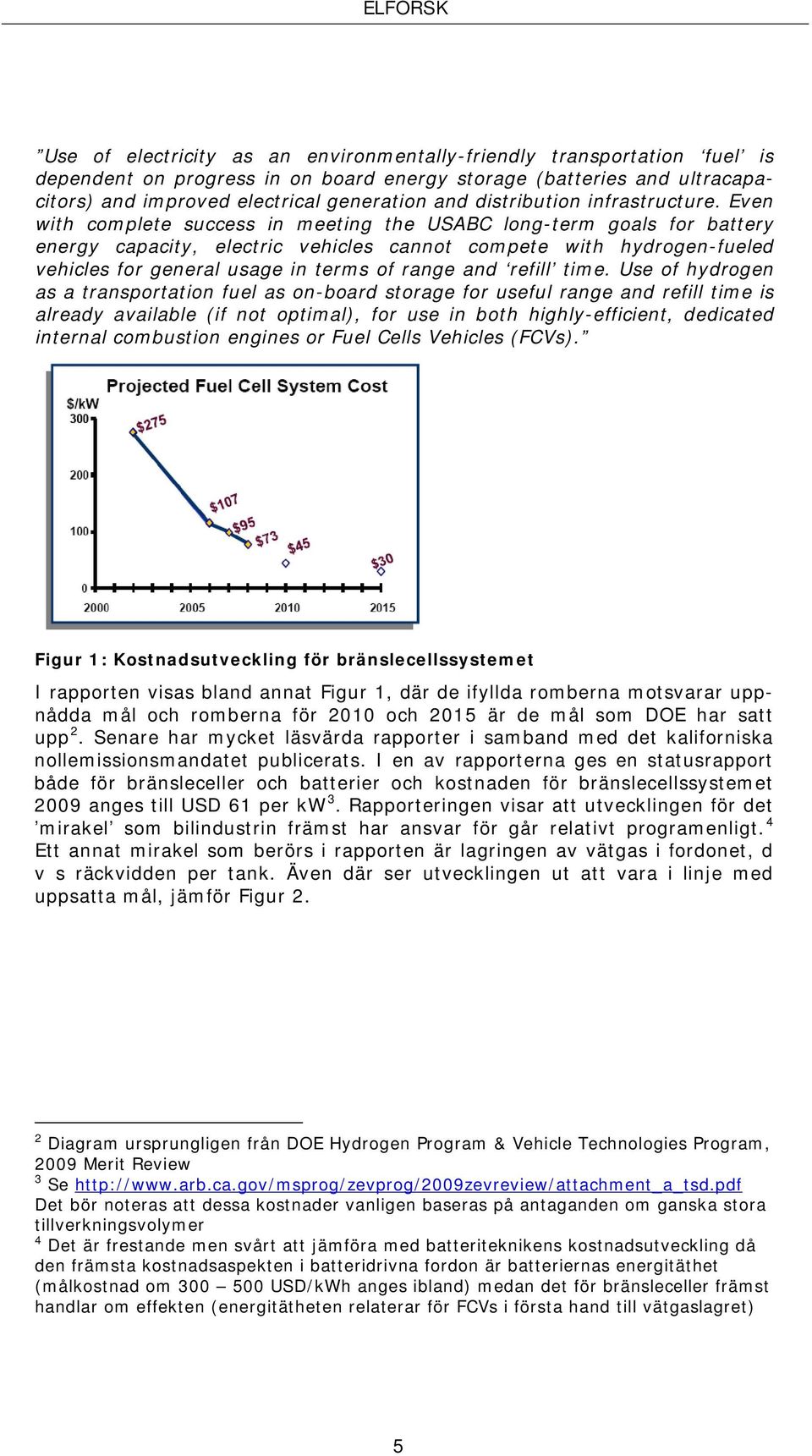 Even with complete success in meeting the USABC long-term goals for battery energy capacity, electric vehicles cannot compete with hydrogen-fueled vehicles for general usage in terms of range and