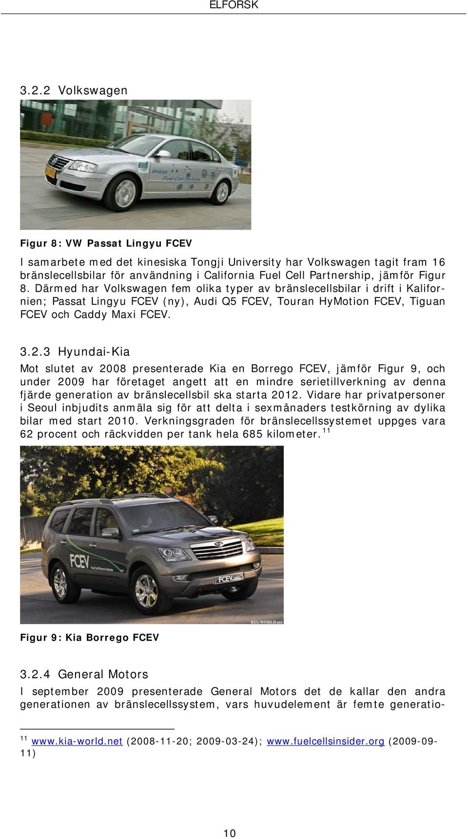 3 Hyundai-Kia Mot slutet av 2008 presenterade Kia en Borrego FCEV, jämför Figur 9, och under 2009 har företaget angett att en mindre serietillverkning av denna fjärde generation av bränslecellsbil