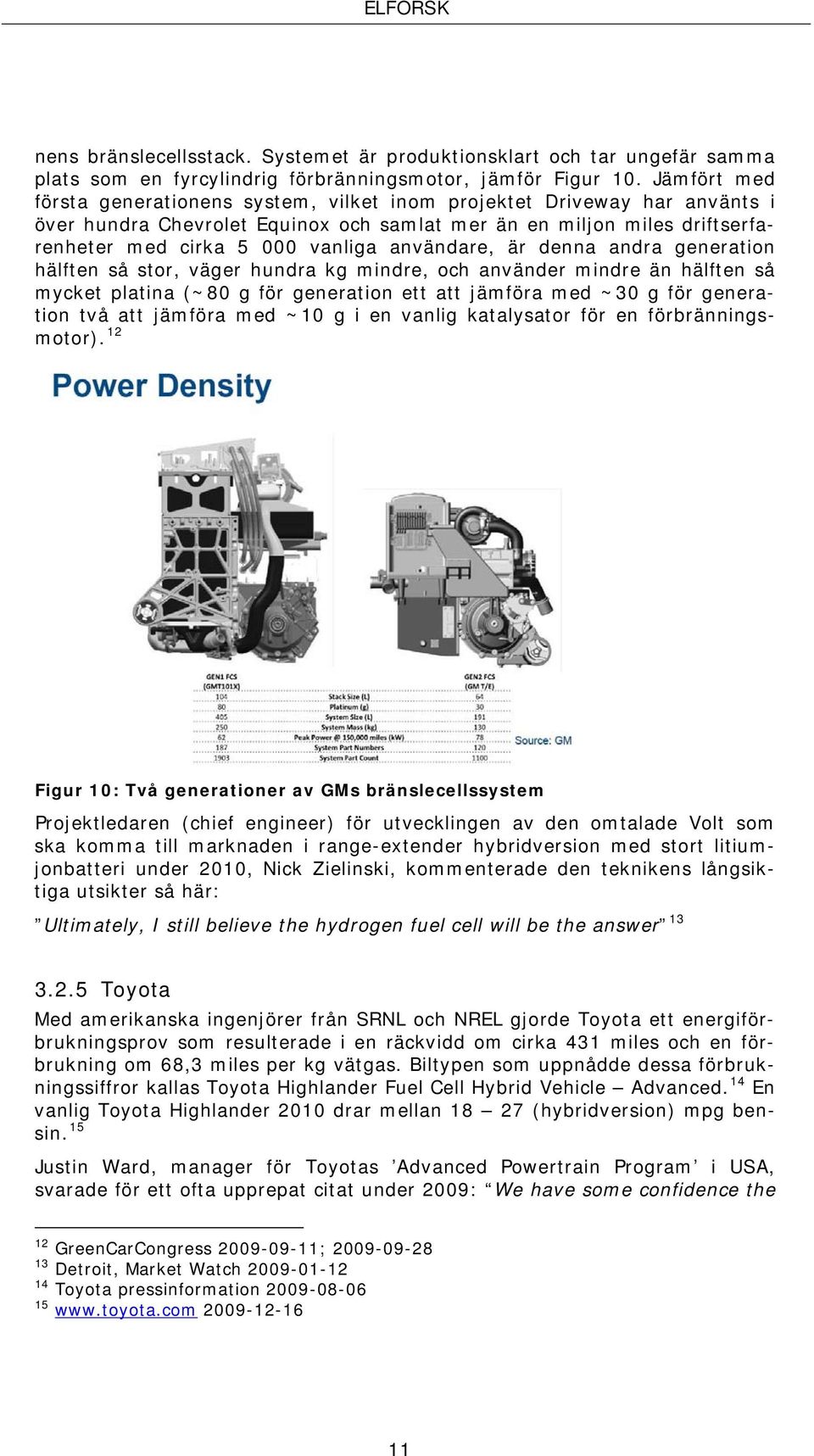 användare, är denna andra generation hälften så stor, väger hundra kg mindre, och använder mindre än hälften så mycket platina (~80 g för generation ett att jämföra med ~30 g för generation två att