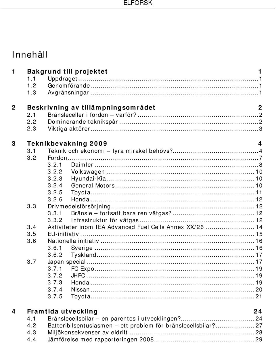 .. 10 3.2.5 Toyota... 11 3.2.6 Honda... 12 3.3 Drivmedelsförsörjning... 12 3.3.1 Bränsle fortsatt bara ren vätgas?... 12 3.3.2 Infrastruktur för vätgas... 12 3.4 Aktiviteter inom IEA Advanced Fuel Cells Annex XX/26.