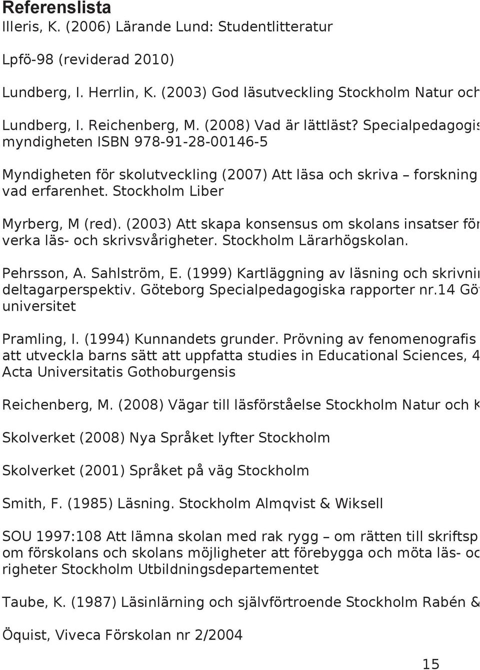(2003) Att skapa konsensus om skolans insatser för verka läs- och skrivsvårigheter. Stockholm Lärarhögskolan. Pehrsson, A. Sahlström, E. (1999) Kartläggning av läsning och skrivnin deltagarperspektiv.