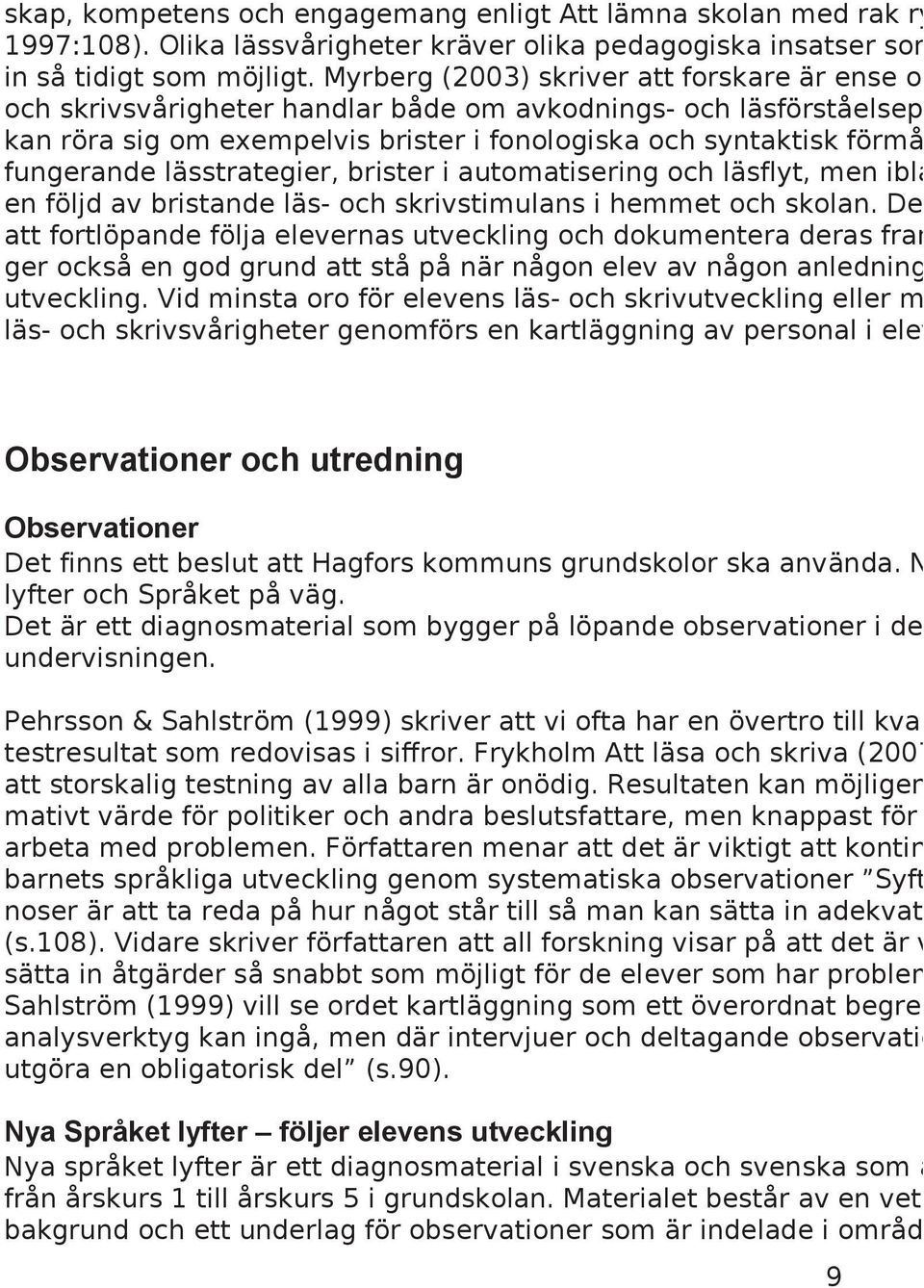 lässtrategier, brister i automatisering och läsflyt, men ibla en följd av bristande läs- och skrivstimulans i hemmet och skolan.