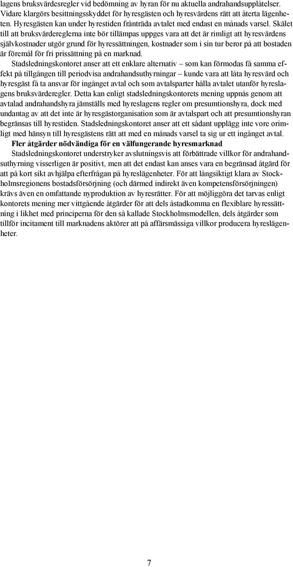 Skälet till att bruksvärdereglerna inte bör tillämpas uppges vara att det är rimligt att hyresvärdens självkostnader utgör grund för hyressättningen, kostnader som i sin tur beror på att bostaden är