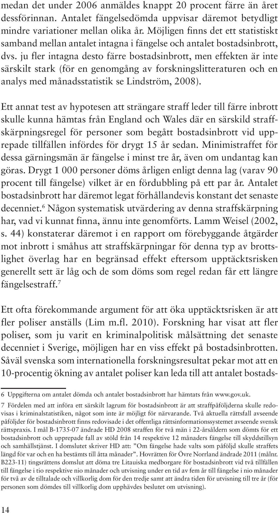 ju fler intagna desto färre bostadsinbrott, men effekten är inte särskilt stark (för en genomgång av forskningslitteraturen och en analys med månadsstatistik se Lindström, 2008).