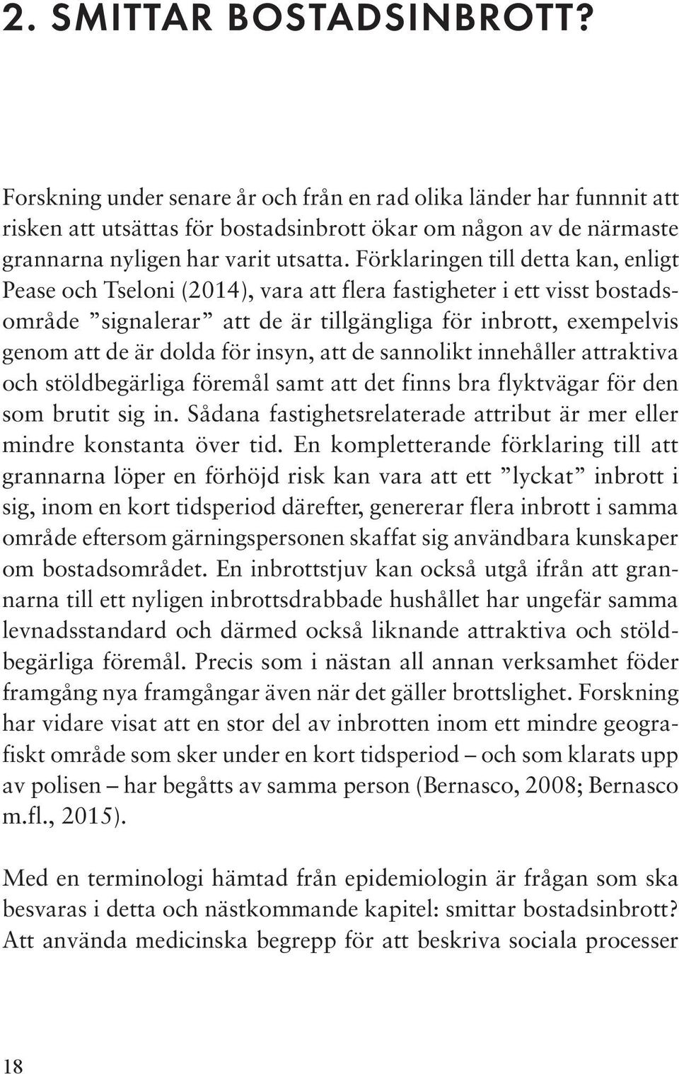 Förklaringen till detta kan, enligt Pease och Tseloni (2014), vara att flera fastigheter i ett visst bostadsområde signalerar att de är tillgängliga för inbrott, exempel vis genom att de är dolda för