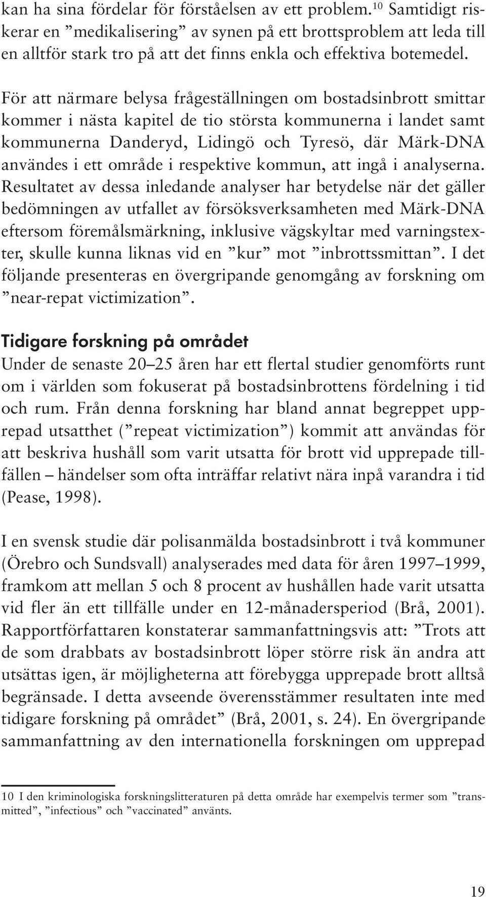 För att närmare belysa frågeställningen om bostadsinbrott smittar kommer i nästa kapitel de tio största kommunerna i landet samt kommunerna Danderyd, Lidingö och Tyresö, där Märk-DNA användes i ett