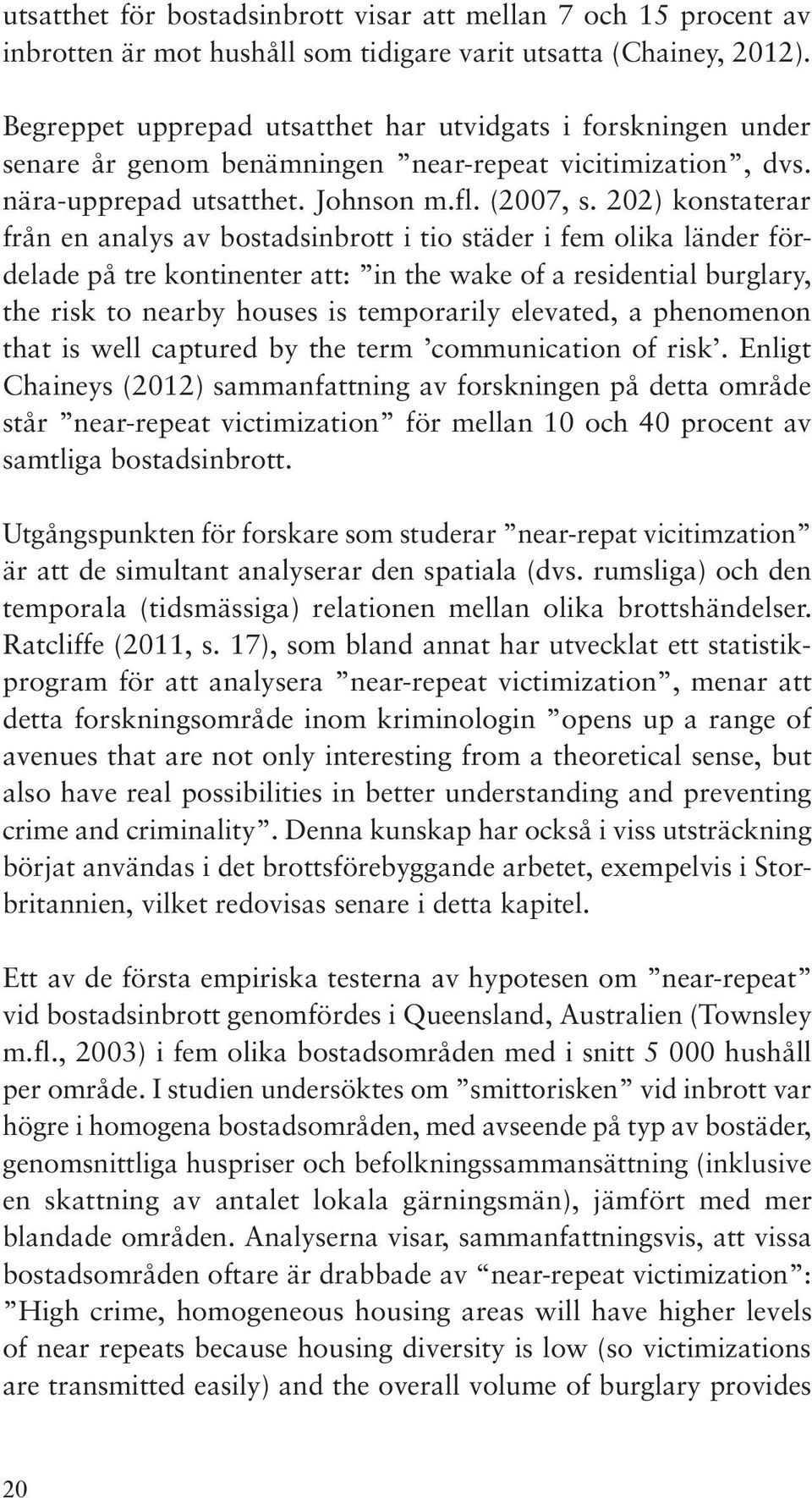 202) konstaterar från en analys av bostadsinbrott i tio städer i fem olika länder fördelade på tre kontinenter att: in the wake of a residential burglary, the risk to nearby houses is temporarily